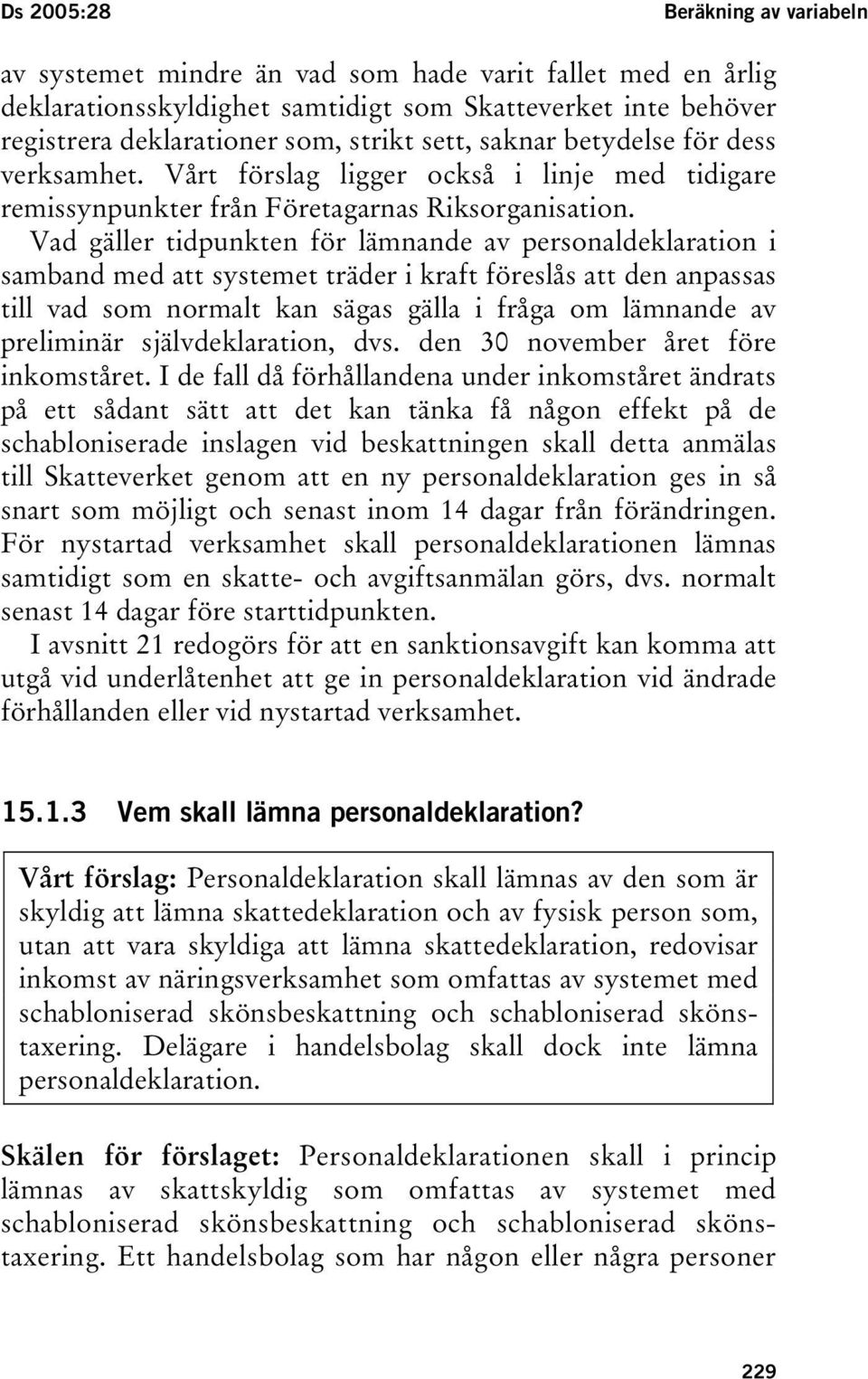 Vad gäller tidpunkten för lämnande av personaldeklaration i samband med att systemet träder i kraft föreslås att den anpassas till vad som normalt kan sägas gälla i fråga om lämnande av preliminär