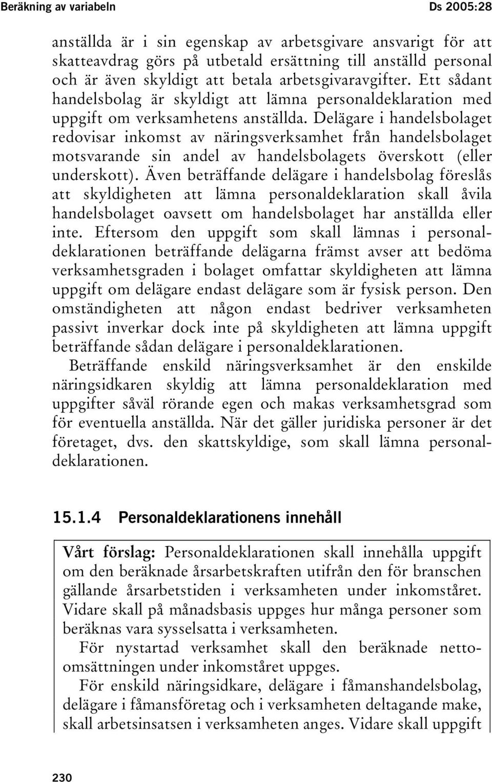 Delägare i handelsbolaget redovisar inkomst av näringsverksamhet från handelsbolaget motsvarande sin andel av handelsbolagets överskott (eller underskott).