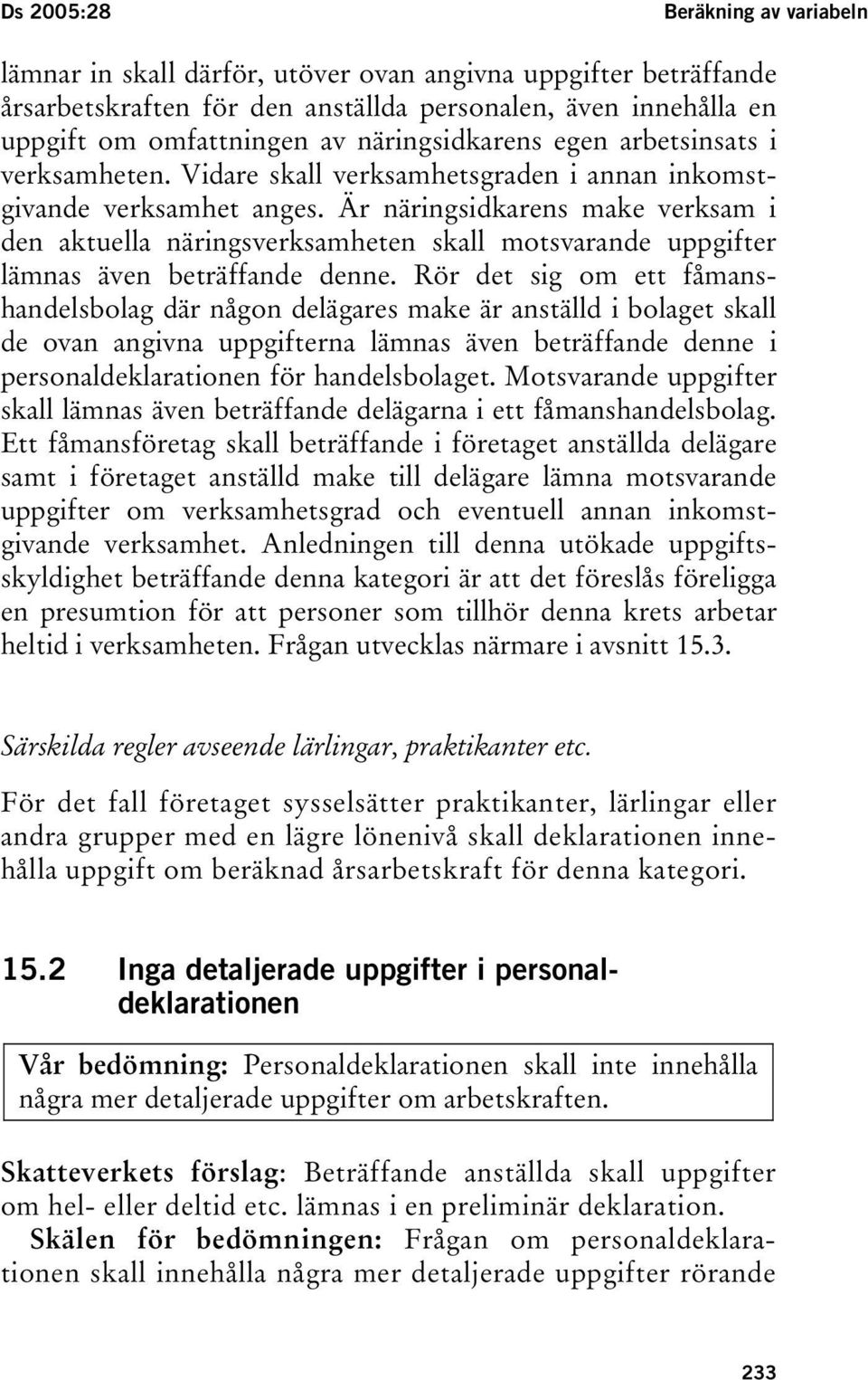 Är näringsidkarens make verksam i den aktuella näringsverksamheten skall motsvarande uppgifter lämnas även beträffande denne.