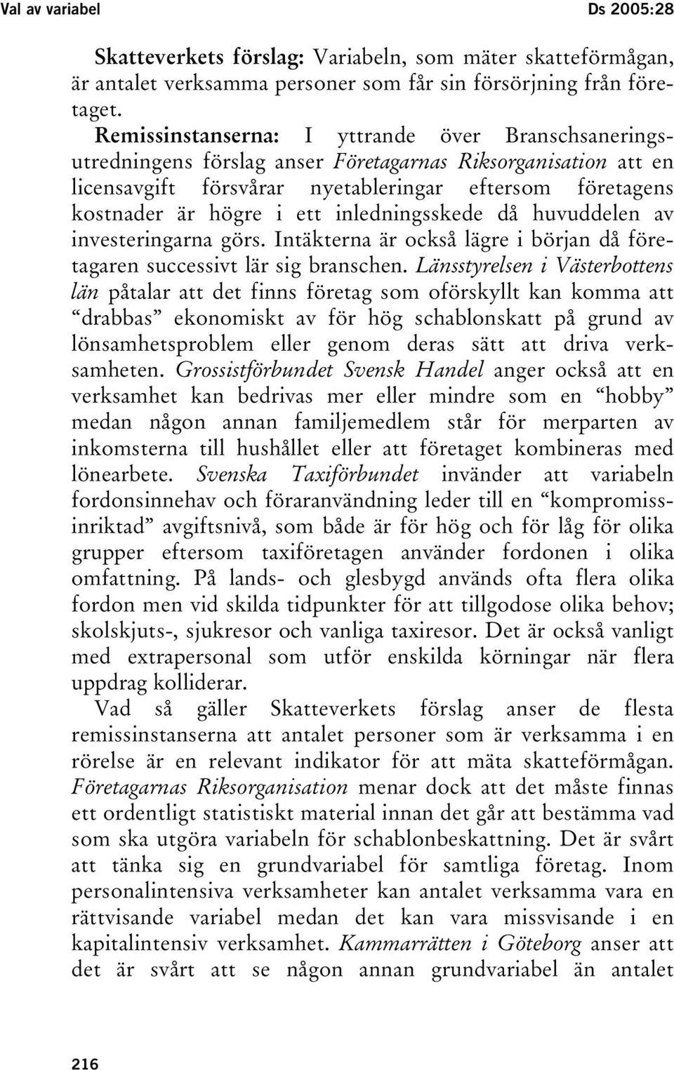 inledningsskede då huvuddelen av investeringarna görs. Intäkterna är också lägre i början då företagaren successivt lär sig branschen.