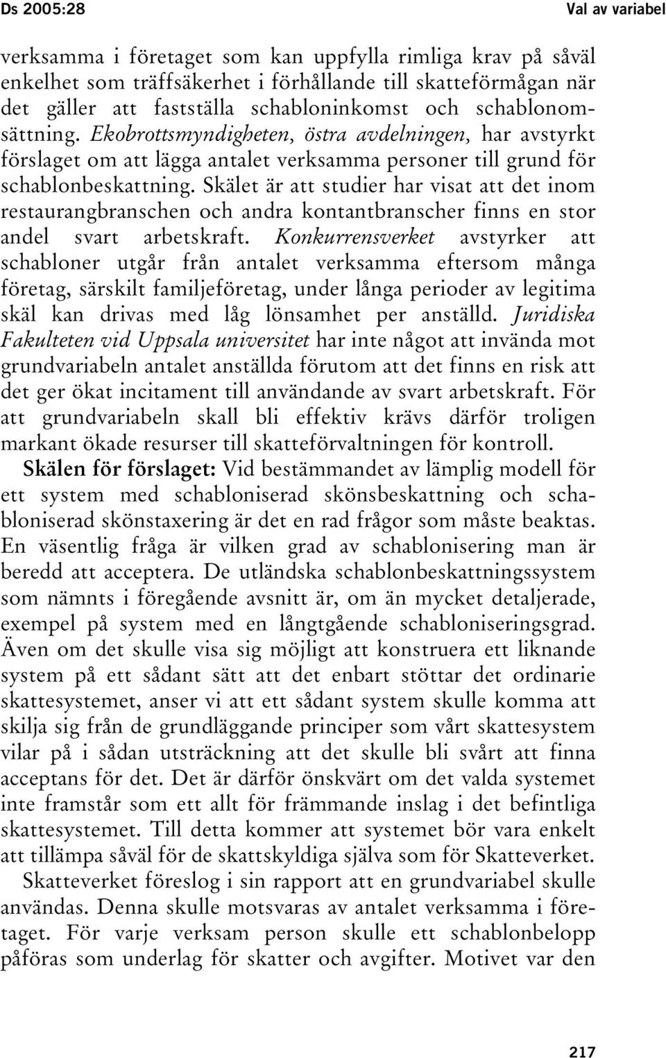Skälet är att studier har visat att det inom restaurangbranschen och andra kontantbranscher finns en stor andel svart arbetskraft.