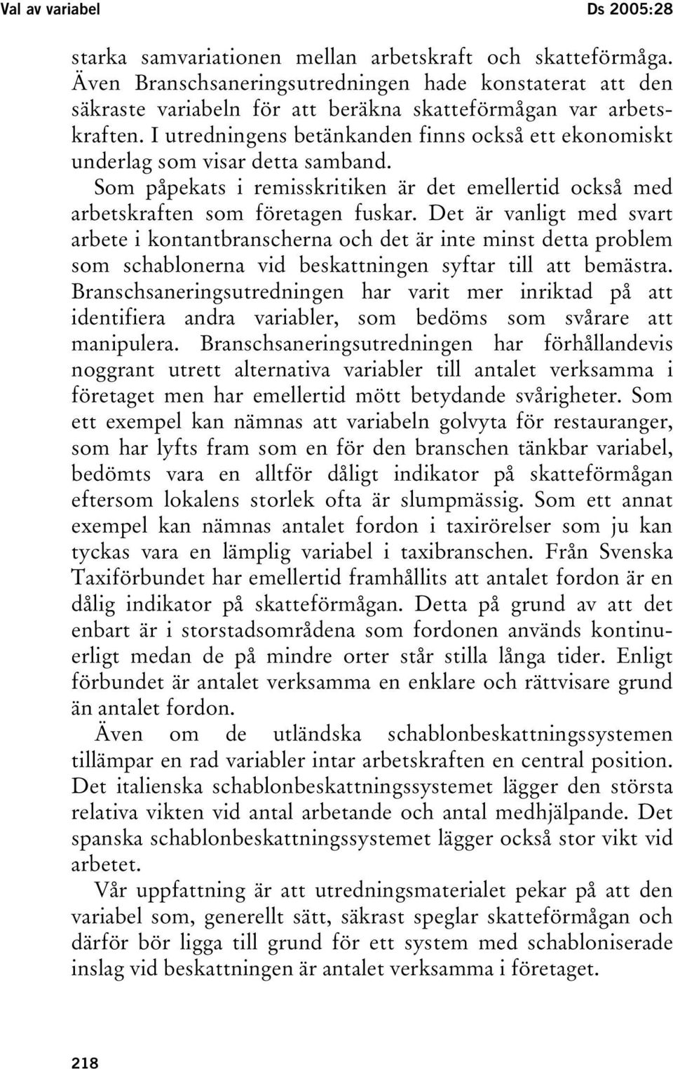 I utredningens betänkanden finns också ett ekonomiskt underlag som visar detta samband. Som påpekats i remisskritiken är det emellertid också med arbetskraften som företagen fuskar.