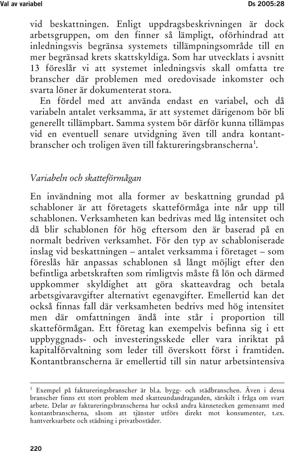 Som har utvecklats i avsnitt 13 föreslår vi att systemet inledningsvis skall omfatta tre branscher där problemen med oredovisade inkomster och svarta löner är dokumenterat stora.