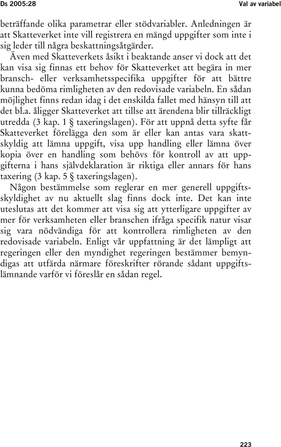 Även med Skatteverkets åsikt i beaktande anser vi dock att det kan visa sig finnas ett behov för Skatteverket att begära in mer bransch- eller verksamhetsspecifika uppgifter för att bättre kunna