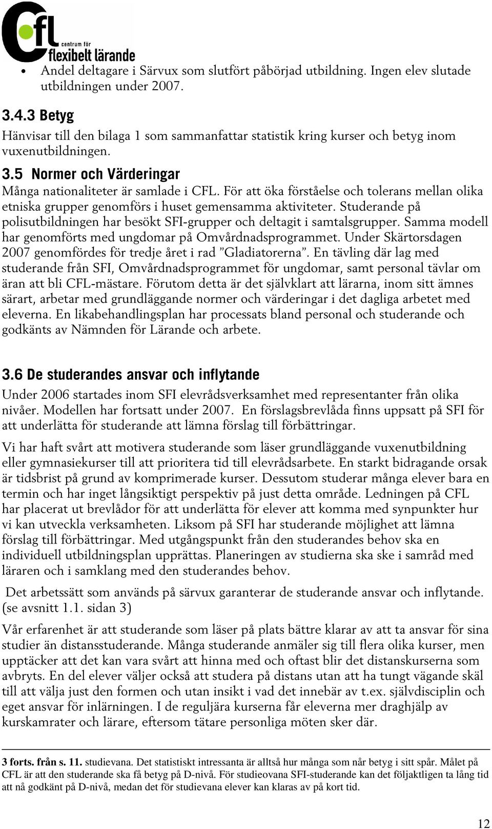 För att öka förståelse och tolerans mellan olika etniska grupper genomförs i huset gemensamma aktiviteter. Studerande på polisutbildningen har besökt SFI-grupper och deltagit i samtalsgrupper.