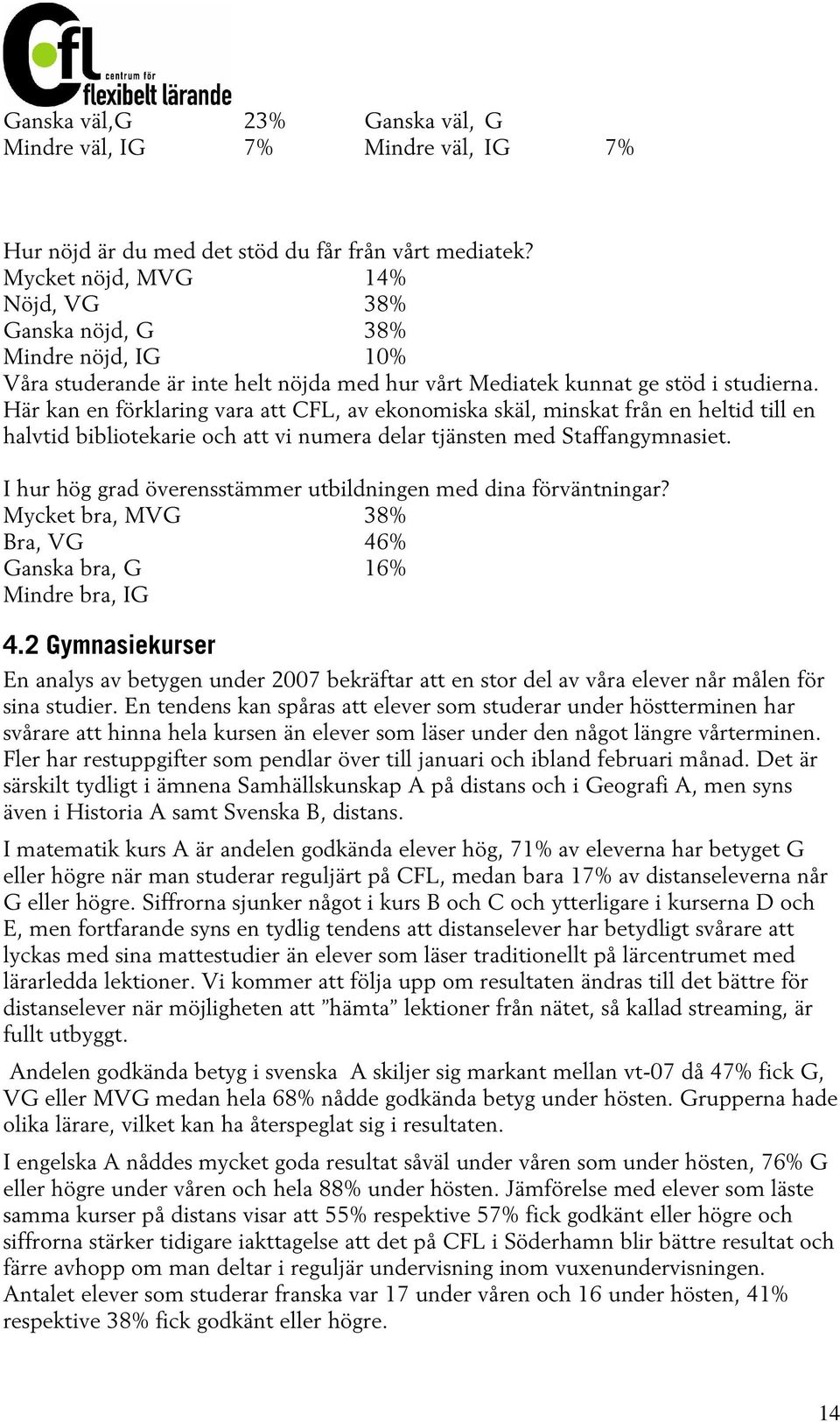 Här kan en förklaring vara att CFL, av ekonomiska skäl, minskat från en heltid till en halvtid bibliotekarie och att vi numera delar tjänsten med Staffangymnasiet.