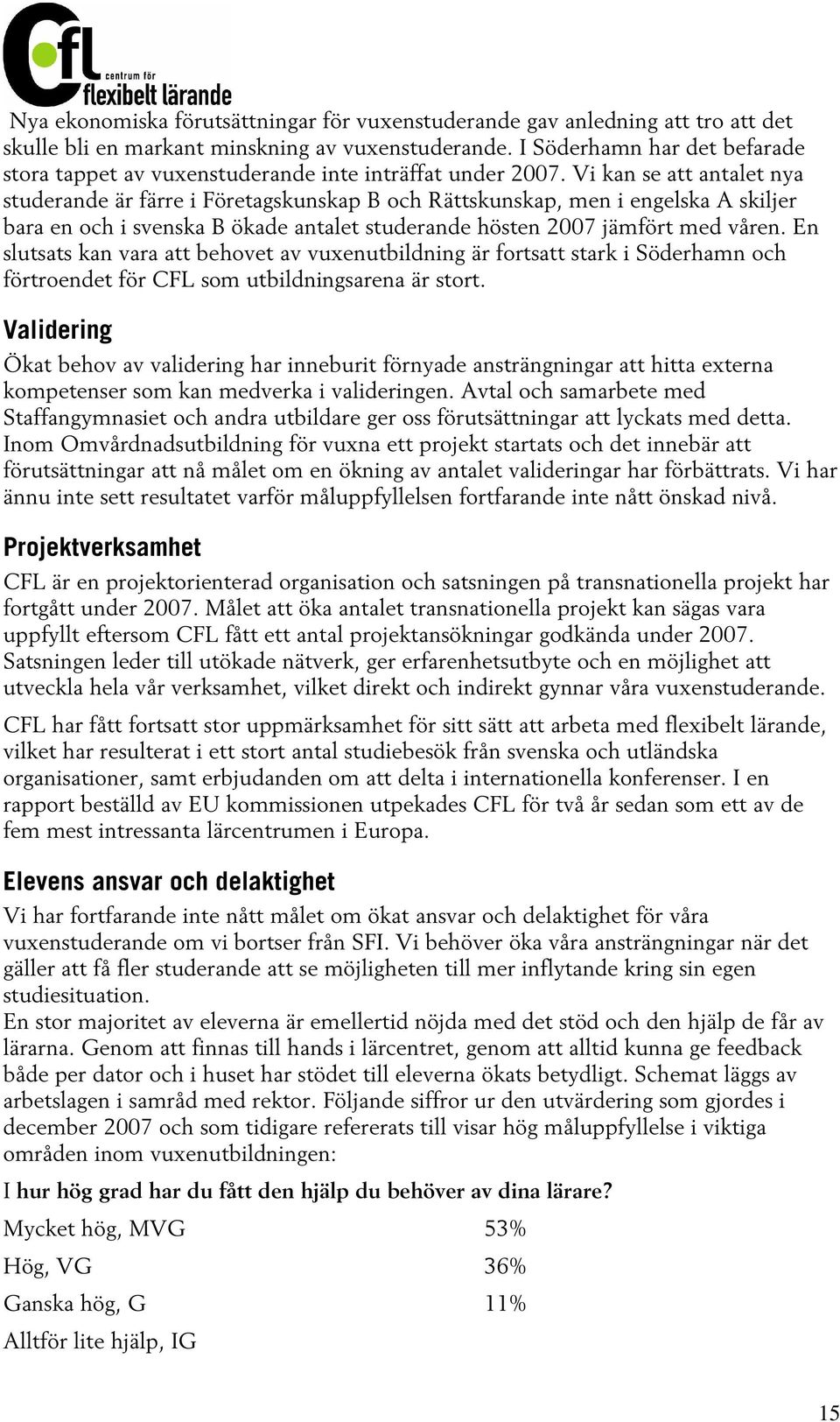 Vi kan se att antalet nya studerande är färre i Företagskunskap B och Rättskunskap, men i engelska A skiljer bara en och i svenska B ökade antalet studerande hösten 2007 jämfört med våren.