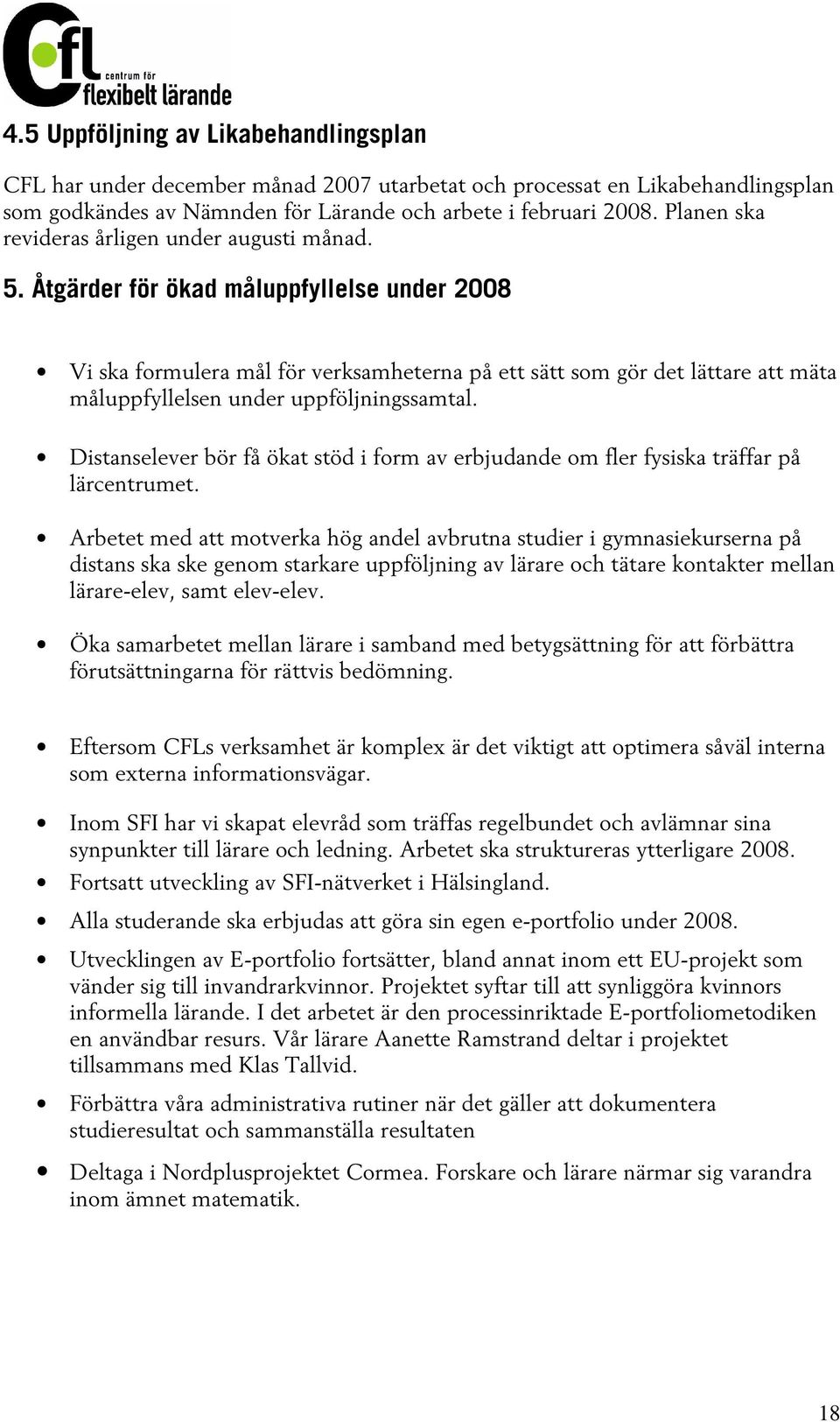 Åtgärder för ökad måluppfyllelse under 2008 Vi ska formulera mål för verksamheterna på ett sätt som gör det lättare att mäta måluppfyllelsen under uppföljningssamtal.