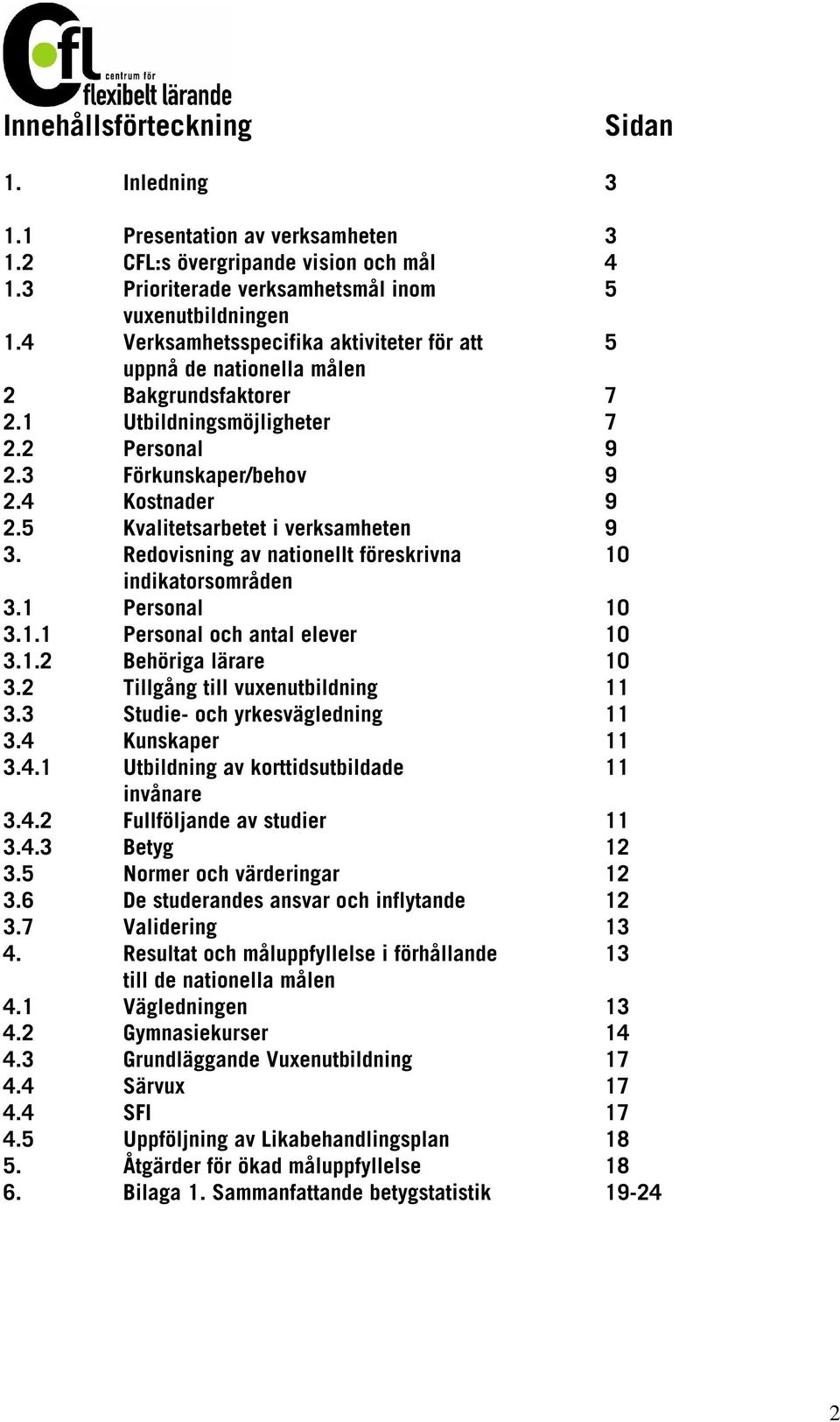 5 Kvalitetsarbetet i verksamheten 9 3. Redovisning av nationellt föreskrivna 10 indikatorsområden 3.1 Personal 10 3.1.1 Personal och antal elever 10 3.1.2 Behöriga lärare 10 3.