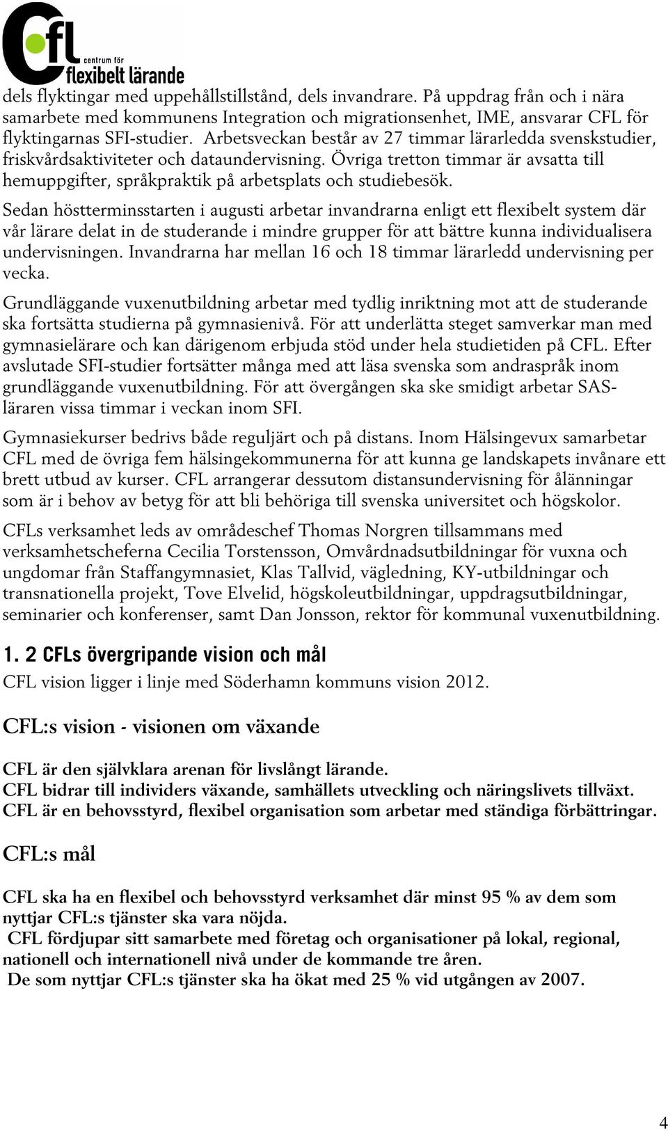 Sedan höstterminsstarten i augusti arbetar invandrarna enligt ett flexibelt system där vår lärare delat in de studerande i mindre grupper för att bättre kunna individualisera undervisningen.