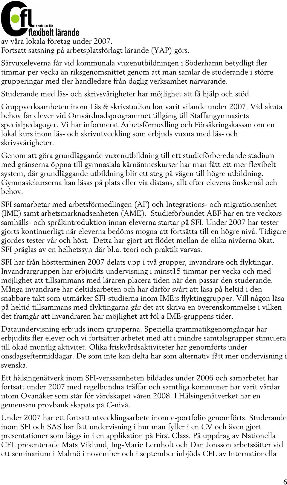 daglig verksamhet närvarande. Studerande med läs- och skrivsvårigheter har möjlighet att få hjälp och stöd. Gruppverksamheten inom Läs & skrivstudion har varit vilande under 2007.