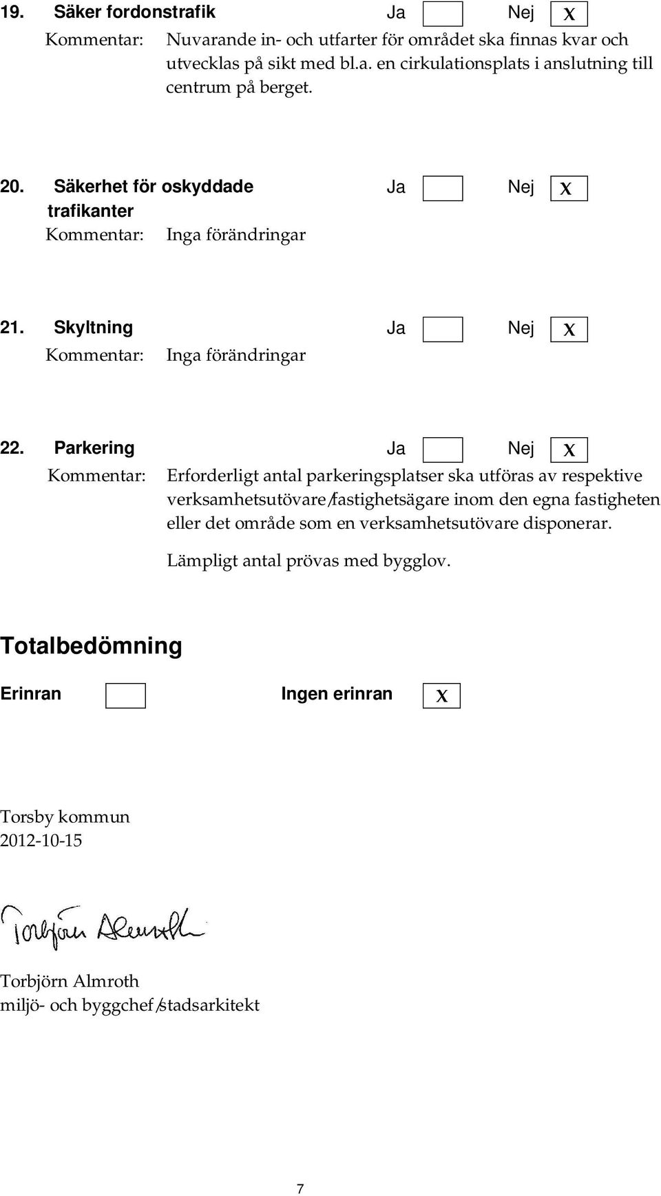 Parkering Erforderligt antal parkeringsplatser ska utföras av respektive verksamhetsutövare/fastighetsägare inom den egna fastigheten eller det område