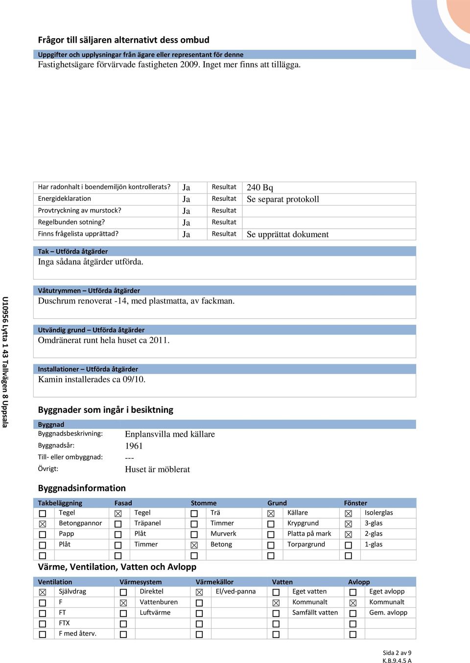 Ja Resultat Regelbunden sotning? Ja Resultat Finns frågelista upprättad? Ja Resultat Se upprättat dokument Tak Utförda åtgärder Inga sådana åtgärder utförda.