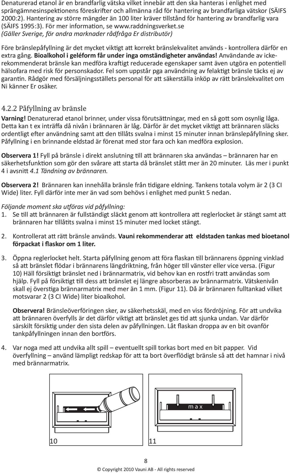 se (Gäller Sverige, för andra marknader rådfråga Er distributör) Före bränslepåfyllning är det mycket viktigt att korrekt bränslekvalitet används - kontrollera därför en extra gång.