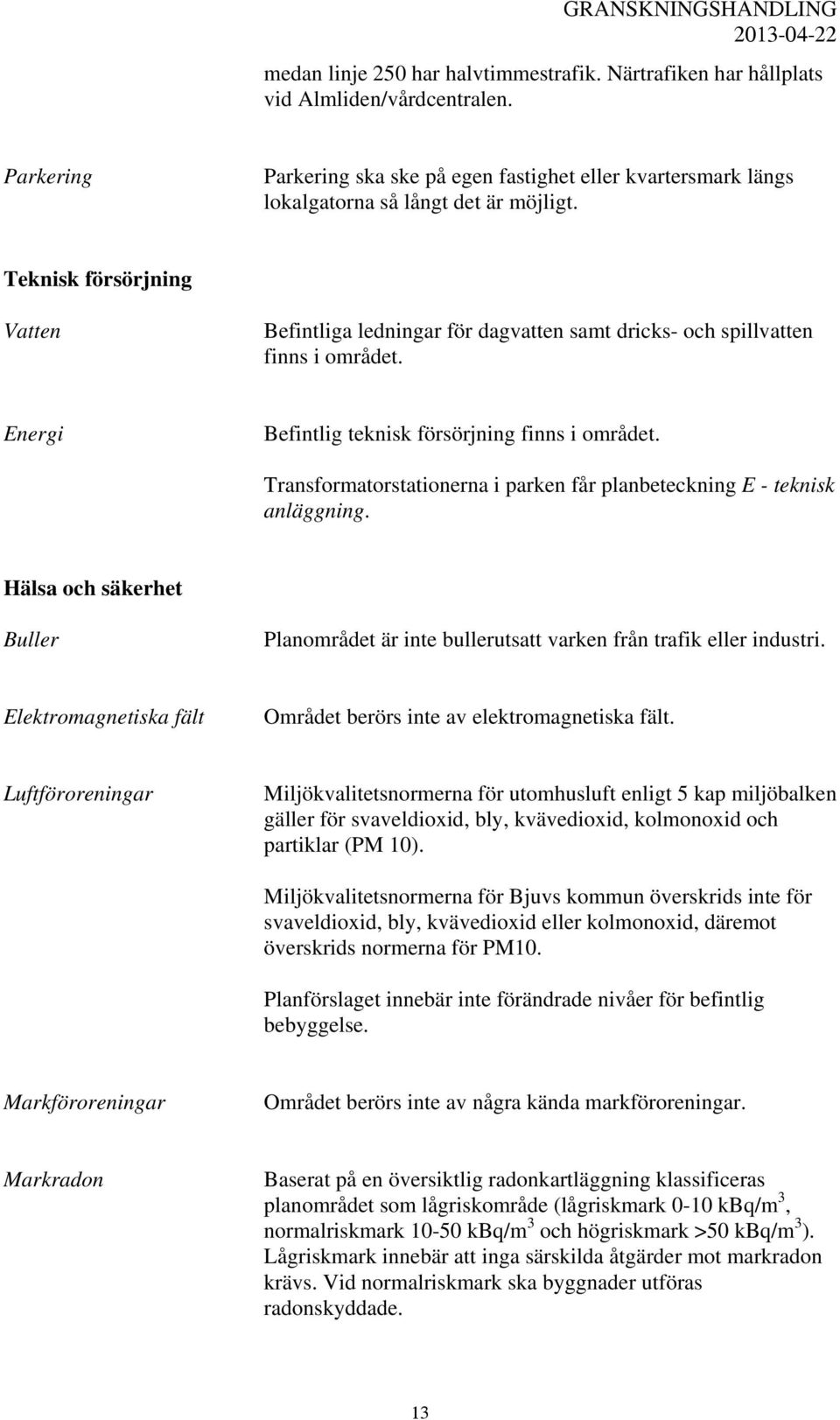 Transformatorstationerna i parken får planbeteckning E - teknisk anläggning. Hälsa och säkerhet Buller Planområdet är inte bullerutsatt varken från trafik eller industri.