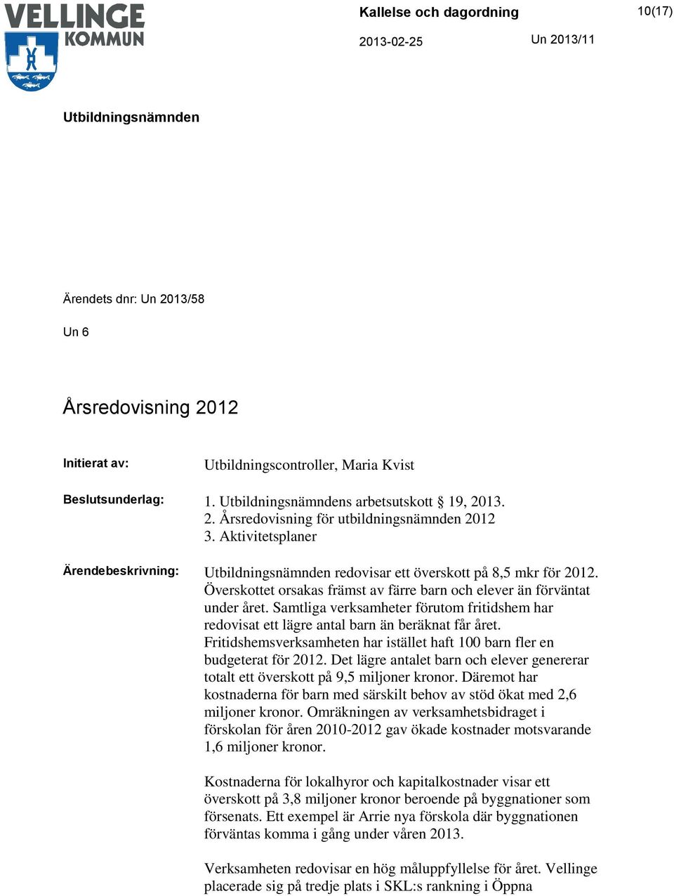 Samtliga verksamheter förutom fritidshem har redovisat ett lägre antal barn än beräknat får året. Fritidshemsverksamheten har istället haft 100 barn fler en budgeterat för 2012.