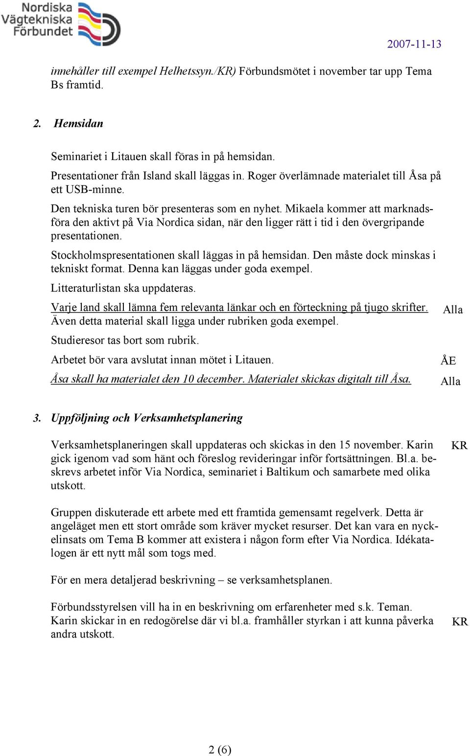 Mikaela kommer att marknadsföra den aktivt på Via Nordica sidan, när den ligger rätt i tid i den övergripande presentationen. Stockholmspresentationen skall läggas in på hemsidan.