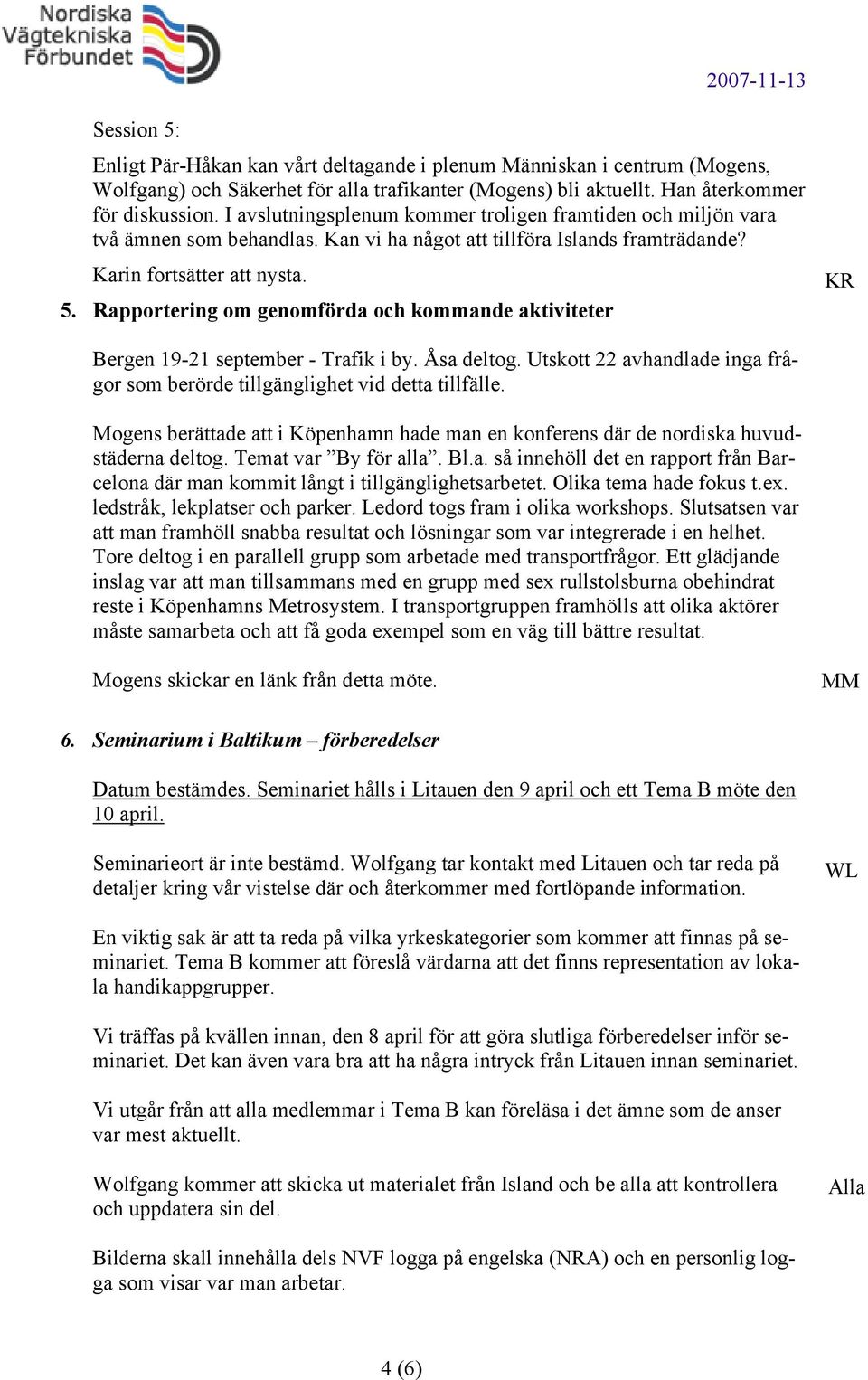 Rapportering om genomförda och kommande aktiviteter Bergen 19-21 september - Trafik i by. Åsa deltog. Utskott 22 avhandlade inga frågor som berörde tillgänglighet vid detta tillfälle.