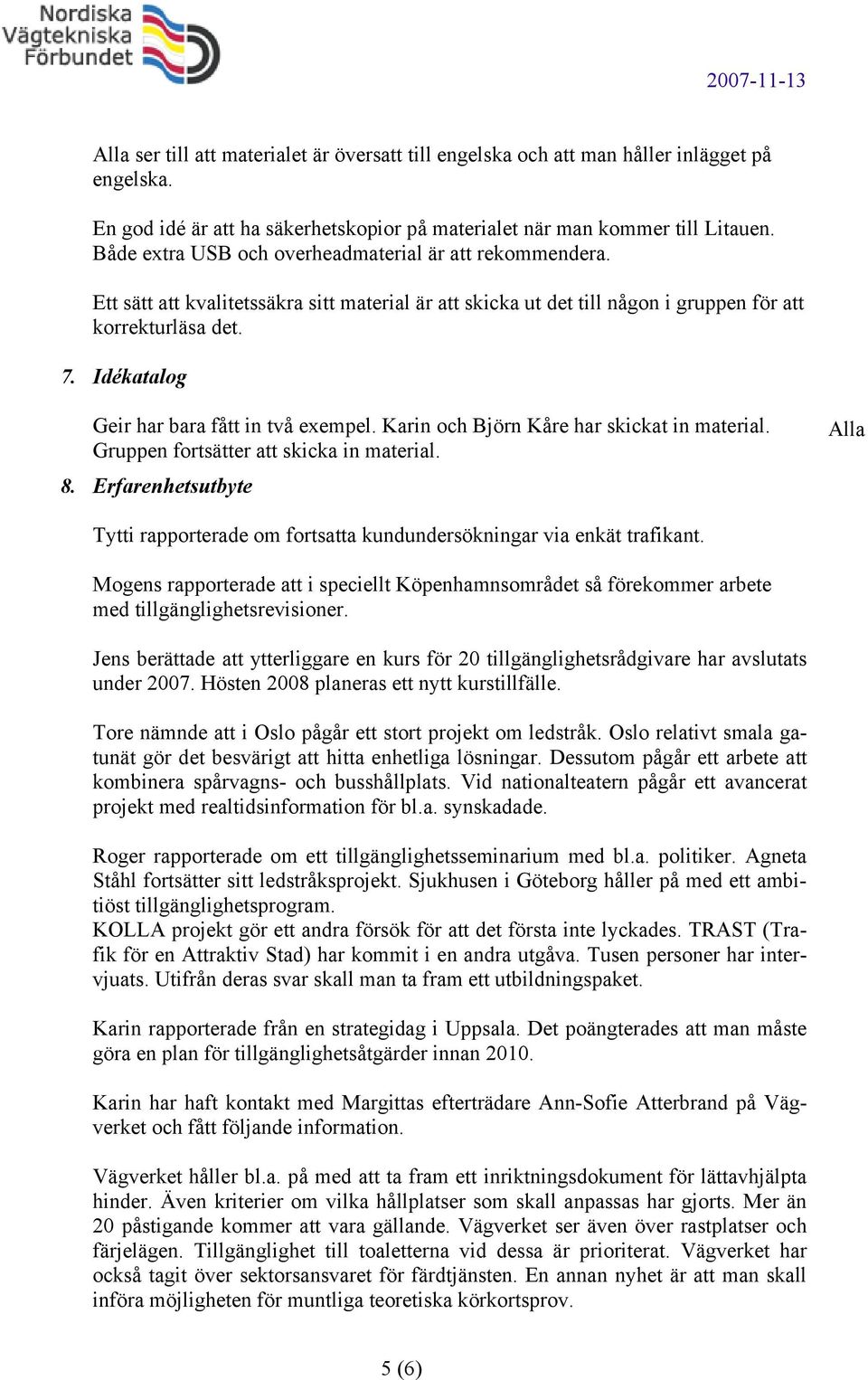 Idékatalog Geir har bara fått in två exempel. Karin och Björn Kåre har skickat in material. Gruppen fortsätter att skicka in material. 8.
