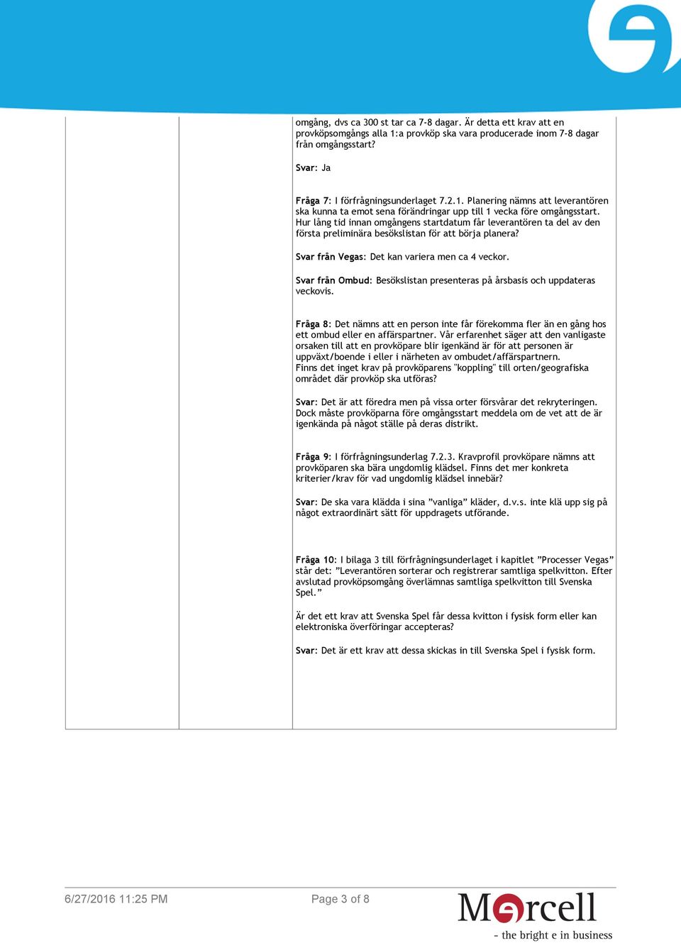 Svar från Ombud: Besökslistan presenteras på årsbasis och uppdateras veckovis. Fråga 8: Det nämns att en person inte får förekomma fler än en gång hos ett ombud eller en affärspartner.
