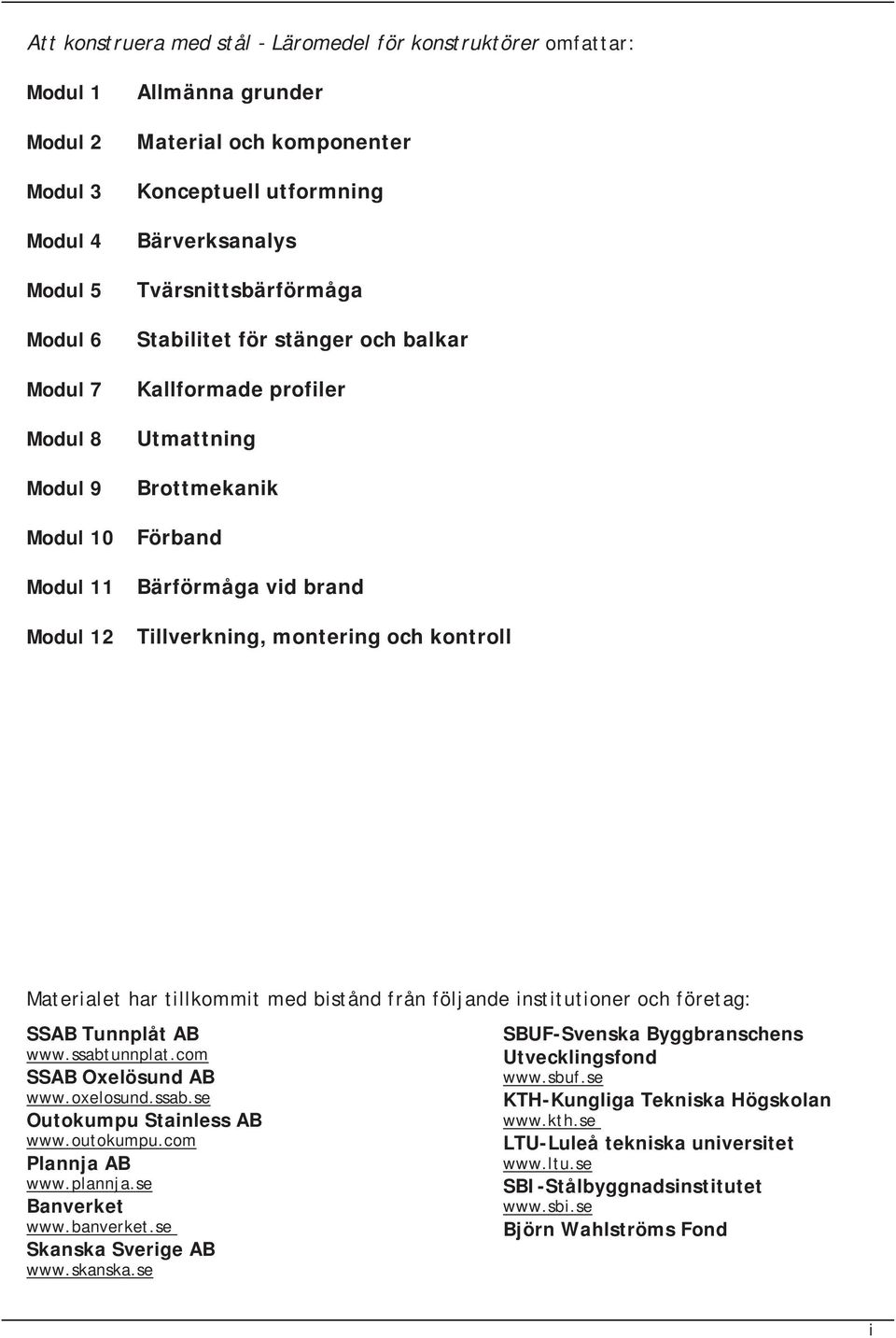 montering och kontroll Materialet har tillkommit med bistånd från följande institutioner och företag: SSAB Tunnplåt AB www.ssabtunnplat.com SSAB Oxelösund AB www.oxelosund.ssab.se Outokumpu Stainless AB www.