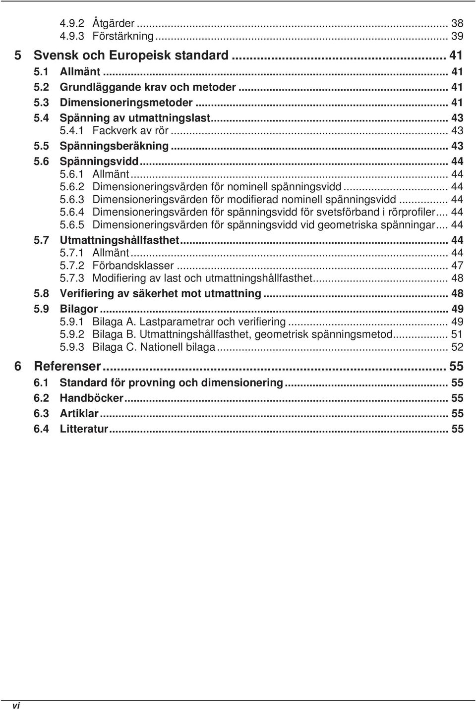 .. 44 5.6.4 Dimensioneringsvärden för spänningsvidd för svetsförband i rörprofiler... 44 5.6.5 Dimensioneringsvärden för spänningsvidd vid geometriska spänningar... 44 5.7 Utmattningshållfasthet.