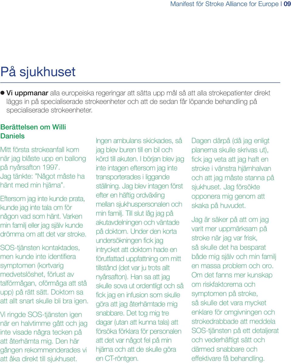 Jag tänkte: Något måste ha hänt med min hjärna. Eftersom jag inte kunde prata, kunde jag inte tala om för någon vad som hänt. Varken min familj eller jag själv kunde drömma om att det var stroke.