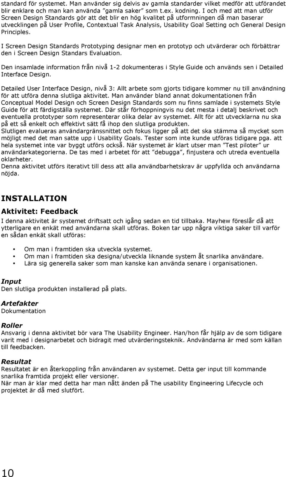 General Design Principles. I Screen Design Standards Prototyping designar men en prototyp och utvärderar och förbättrar den i Screen Design Standars Evaluation.