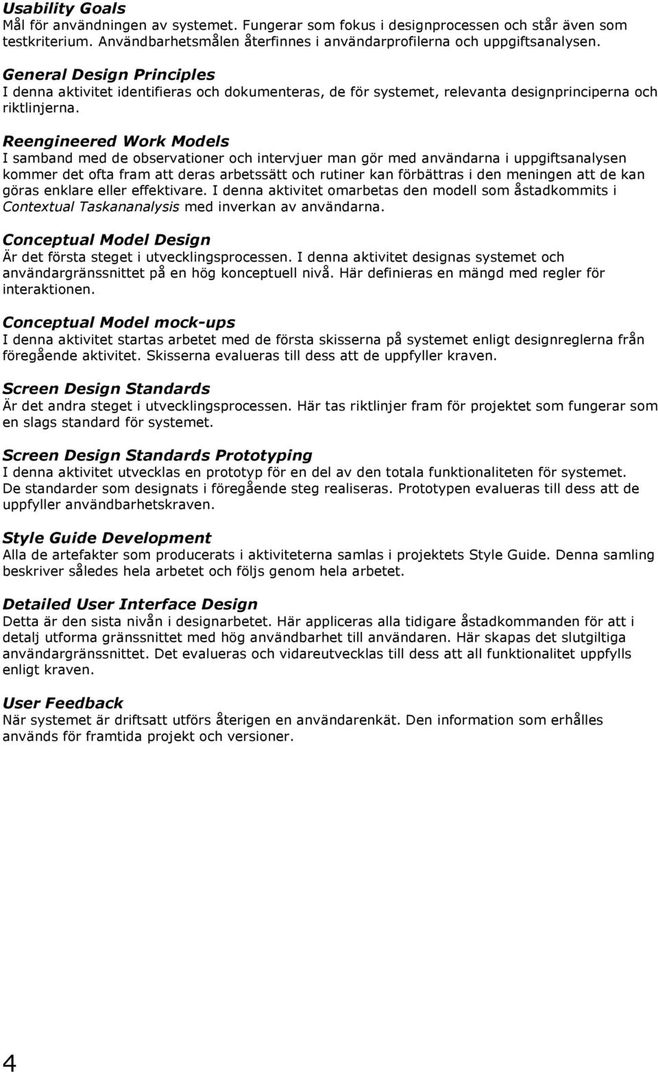 Reengineered Work Models I samband med de observationer och intervjuer man gör med användarna i uppgiftsanalysen kommer det ofta fram att deras arbetssätt och rutiner kan förbättras i den meningen