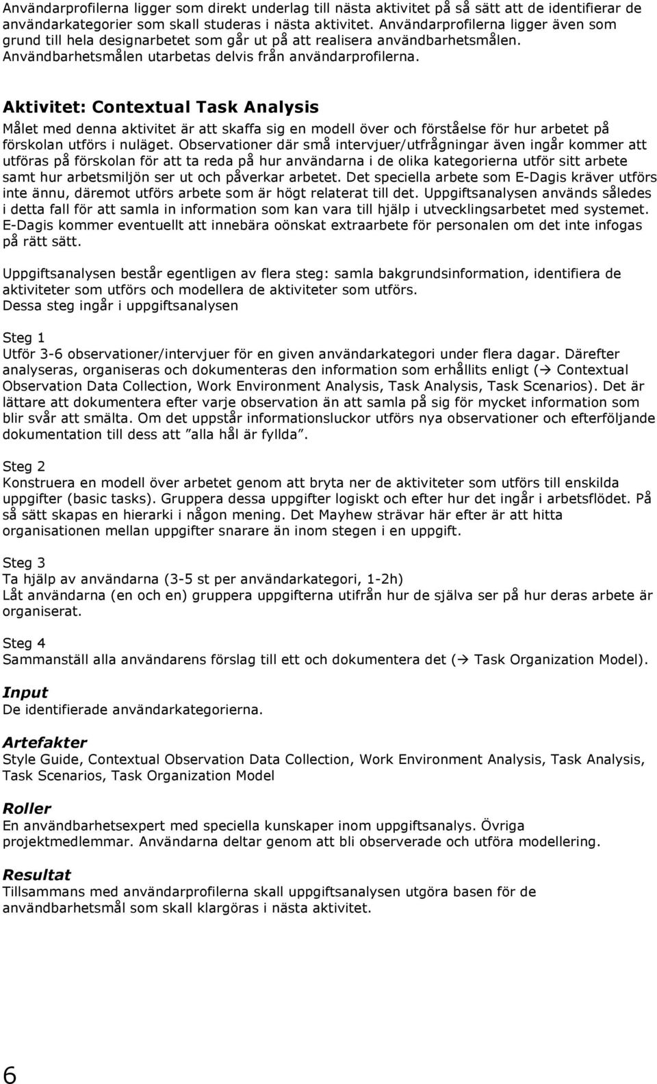 Aktivitet: Contextual Task Analysis Målet med denna aktivitet är att skaffa sig en modell över och förståelse för hur arbetet på förskolan utförs i nuläget.