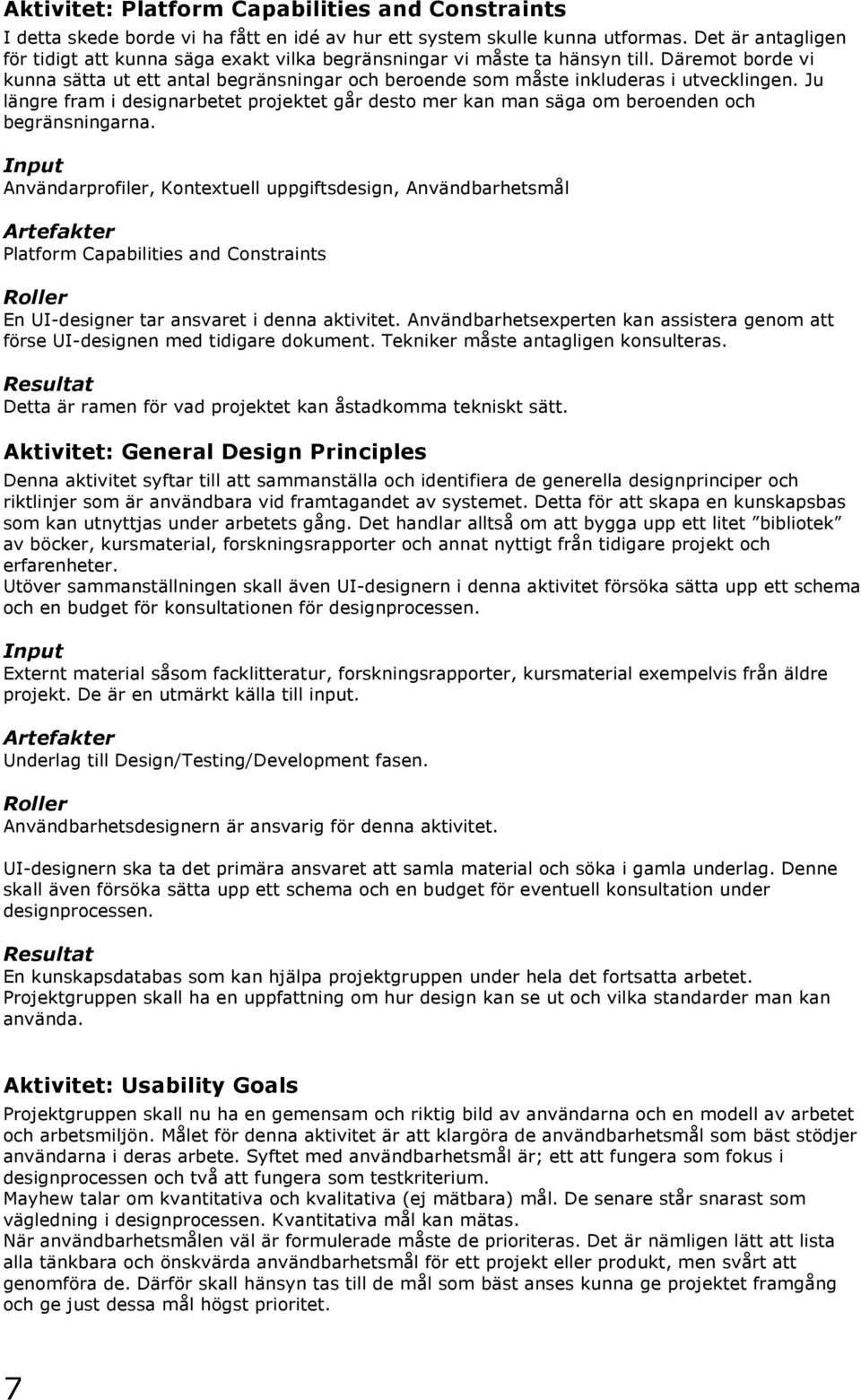 Ju längre fram i designarbetet projektet går desto mer kan man säga om beroenden och begränsningarna.