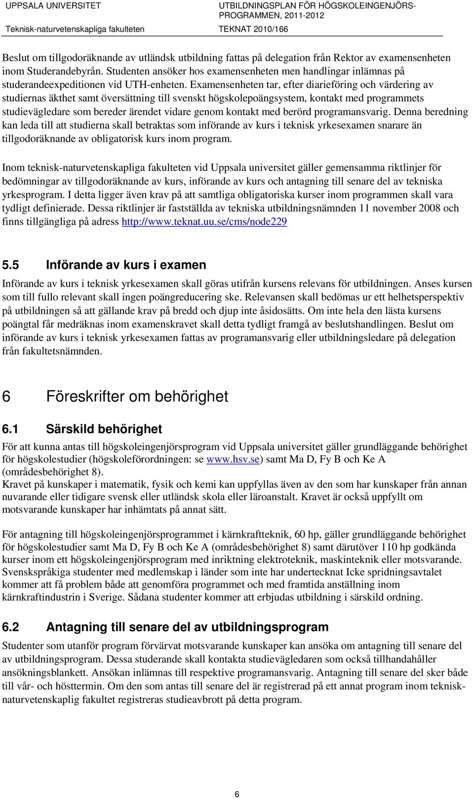 Examensenheten tar, efter diarieföring och värdering av studiernas äkthet samt översättning till svenskt högskolepoängsystem, kontakt med programmets studievägledare som bereder ärendet vidare genom