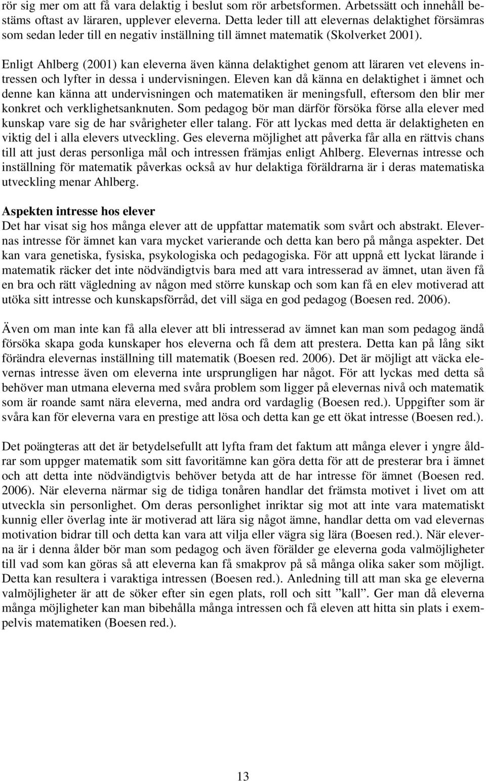 Enligt Ahlberg () kan eleverna även känna delaktighet genom att läraren vet elevens intressen och lyfter in dessa i undervisningen.