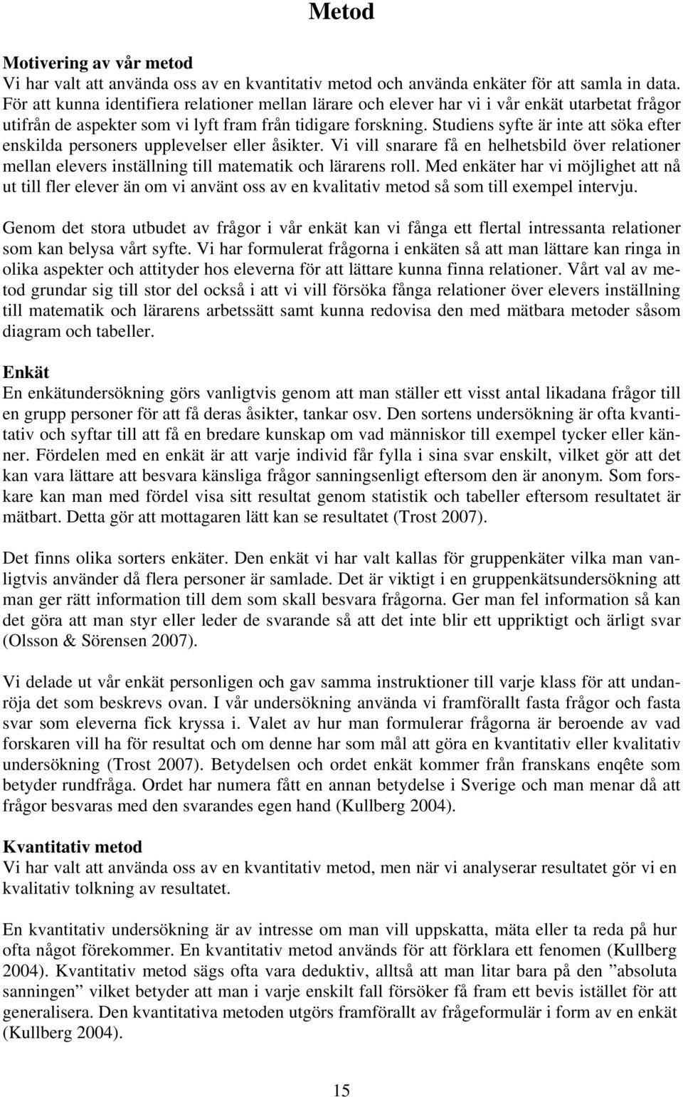 Studiens syfte är inte att söka efter enskilda personers upplevelser eller åsikter. Vi vill snarare få en helhetsbild över relationer mellan elevers inställning till matematik och lärarens roll.