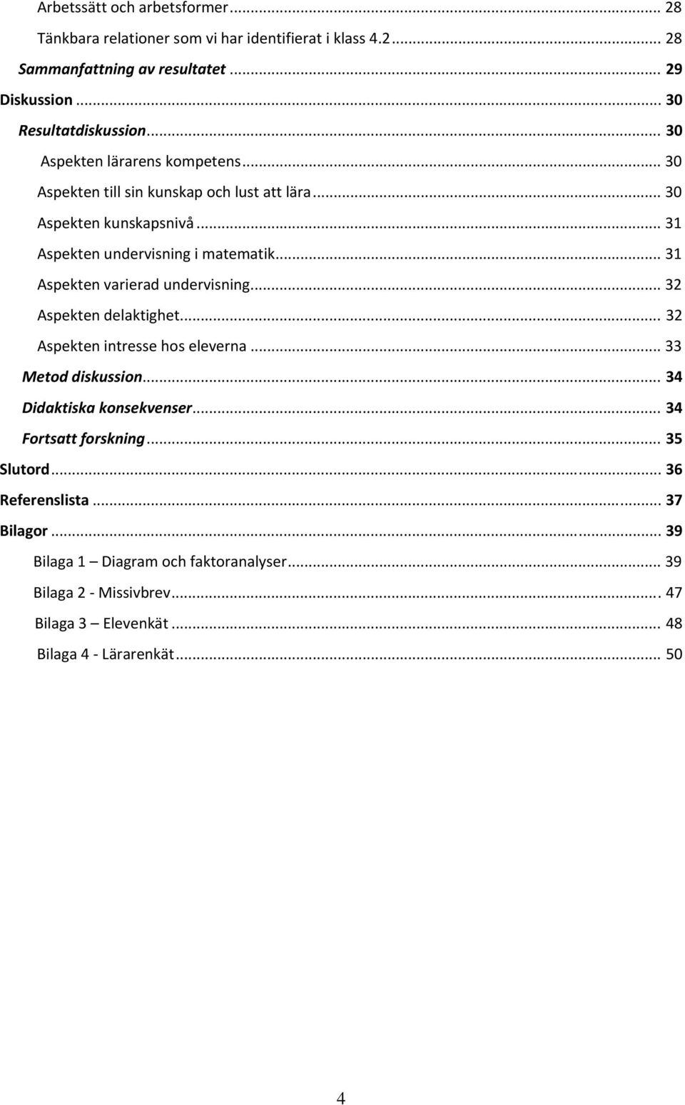 .. Aspekten varierad undervisning... Aspekten delaktighet... Aspekten intresse hos eleverna... Metod diskussion... 4 Didaktiska konsekvenser.