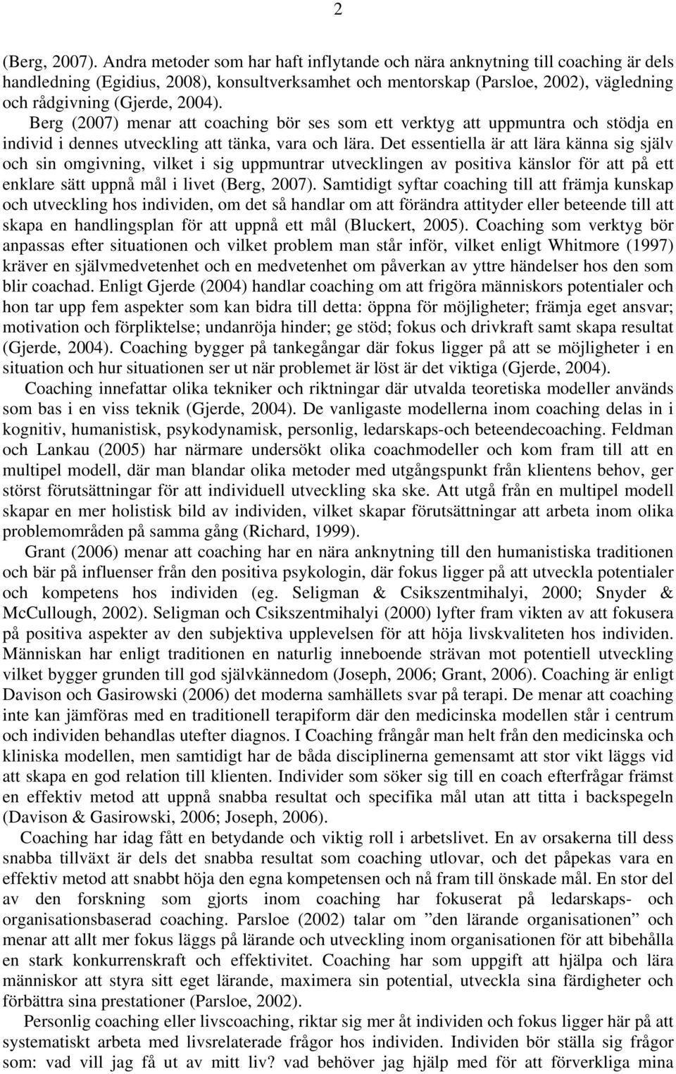 Berg (2007) menar att coaching bör ses som ett verktyg att uppmuntra och stödja en individ i dennes utveckling att tänka, vara och lära.