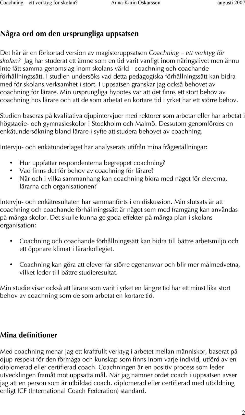 I studien undersöks vad detta pedagogiska förhållningssätt kan bidra med för skolans verksamhet i stort. I uppsatsen granskar jag också behovet av coachning för lärare.