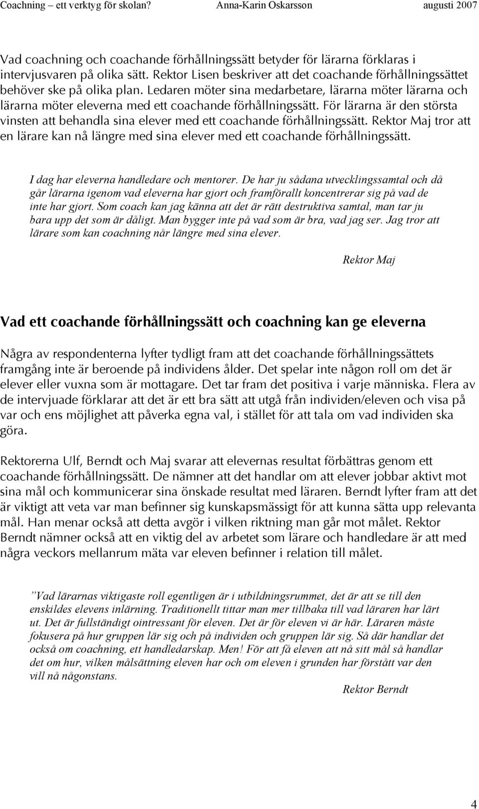 För lärarna är den största vinsten att behandla sina elever med ett coachande förhållningssätt. Rektor Maj tror att en lärare kan nå längre med sina elever med ett coachande förhållningssätt.