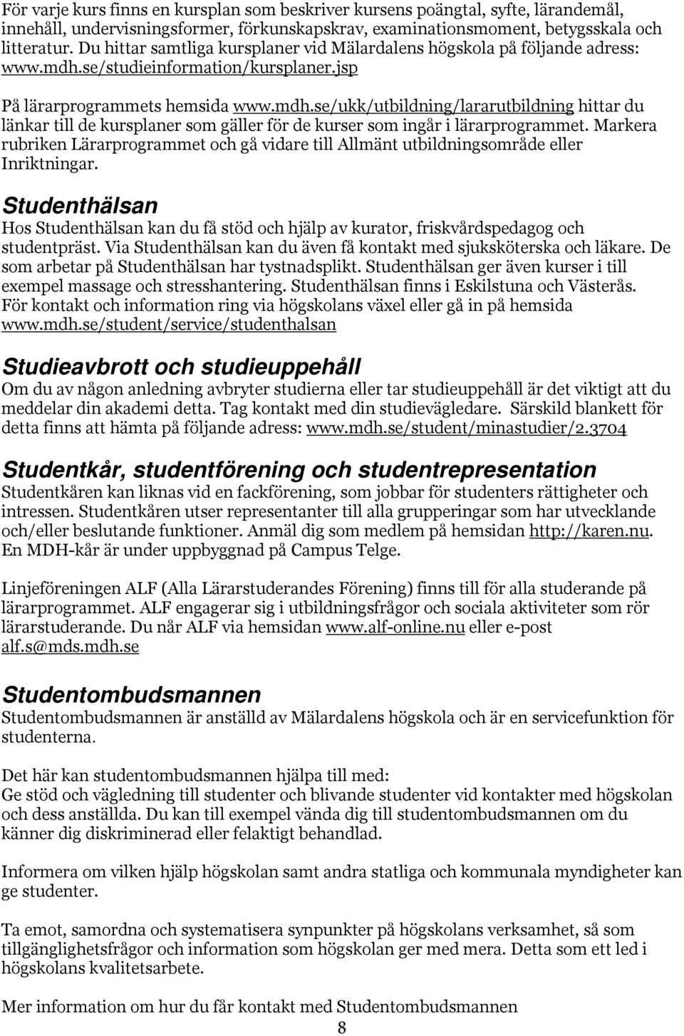 se/studieinformation/kursplaner.jsp På lärarprogrammets hemsida www.mdh.se/ukk/utbildning/lararutbildning hittar du länkar till de kursplaner som gäller för de kurser som ingår i lärarprogrammet.