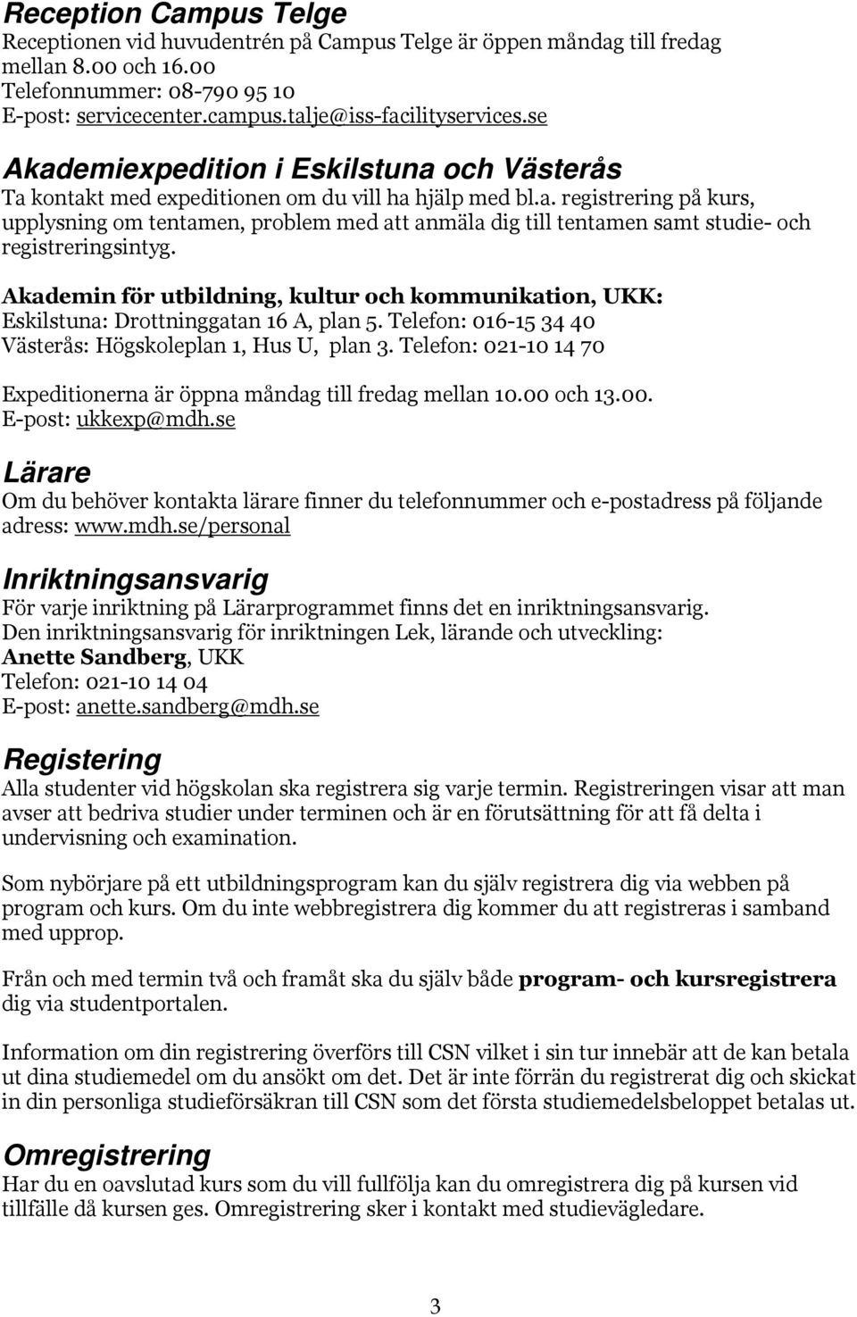 Akademin för utbildning, kultur och kommunikation, UKK: Eskilstuna: Drottninggatan 16 A, plan 5. Telefon: 016-15 34 40 Västerås: Högskoleplan 1, Hus U, plan 3.