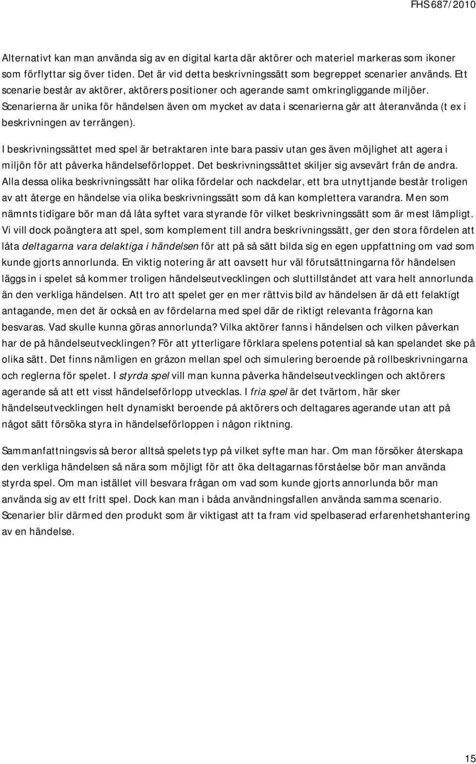 Scenarierna är unika för händelsen även om mycket av data i scenarierna går att återanvända (t ex i beskrivningen av terrängen).