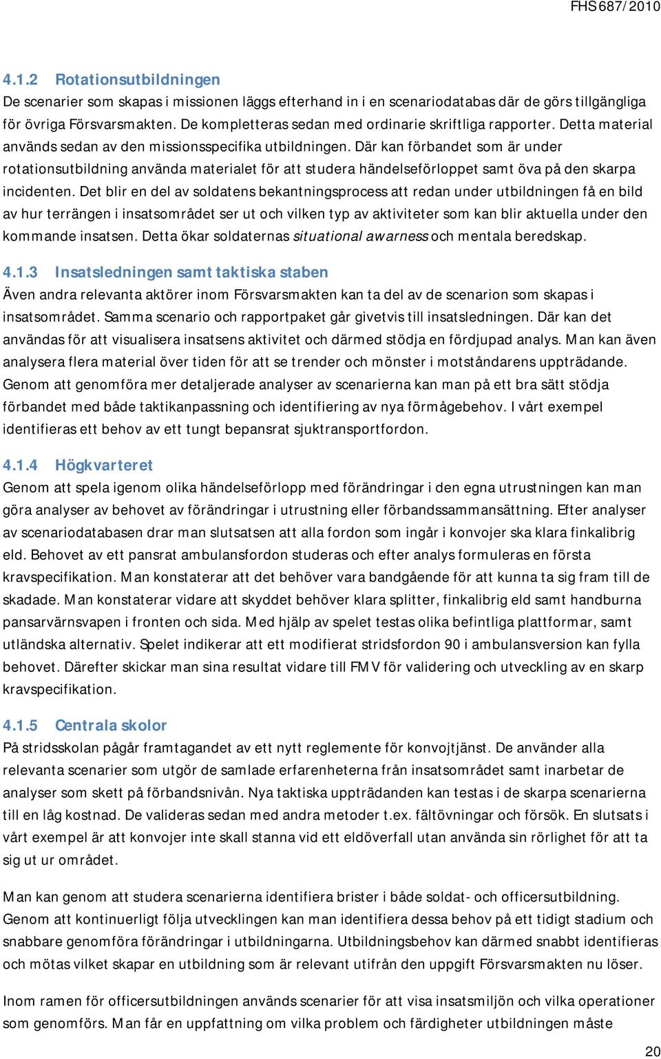 Där kan förbandet som är under rotationsutbildning använda materialet för att studera händelseförloppet samt öva på den skarpa incidenten.
