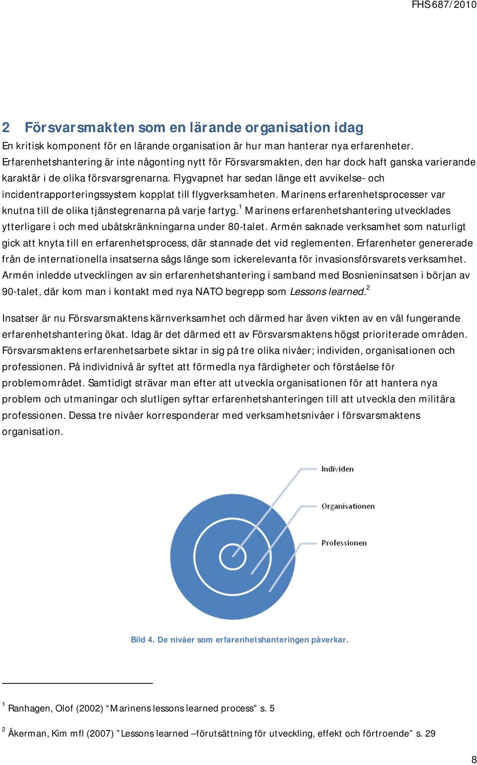 Flygvapnet har sedan länge ett avvikelse- och incidentrapporteringssystem kopplat till flygverksamheten. Marinens erfarenhetsprocesser var knutna till de olika tjänstegrenarna på varje fartyg.