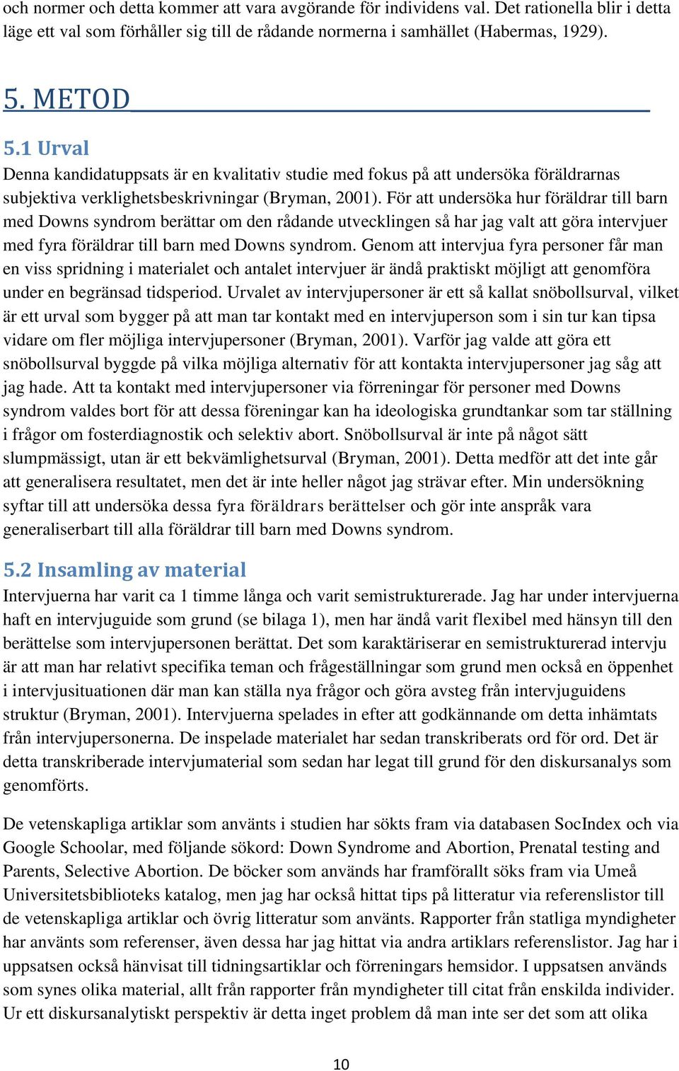 För att undersöka hur föräldrar till barn med Downs syndrom berättar om den rådande utvecklingen så har jag valt att göra intervjuer med fyra föräldrar till barn med Downs syndrom.