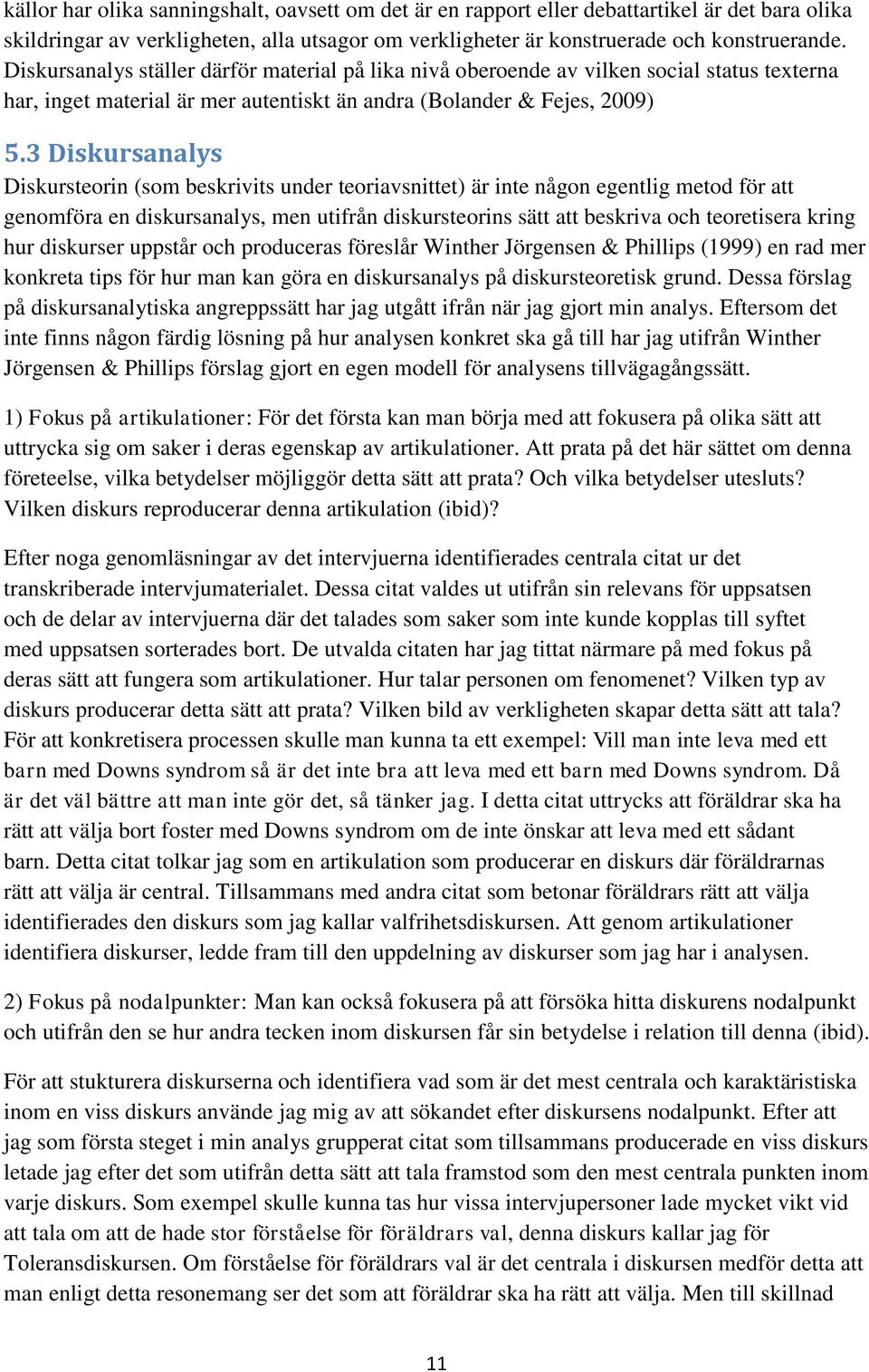 3 Diskursanalys Diskursteorin (som beskrivits under teoriavsnittet) är inte någon egentlig metod för att genomföra en diskursanalys, men utifrån diskursteorins sätt att beskriva och teoretisera kring