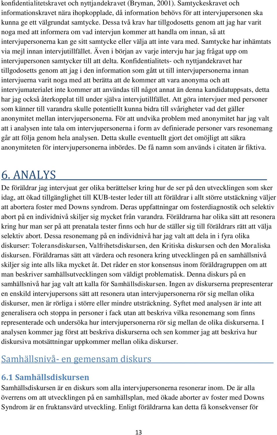 Dessa två krav har tillgodosetts genom att jag har varit noga med att informera om vad intervjun kommer att handla om innan, så att intervjupersonerna kan ge sitt samtycke eller välja att inte vara