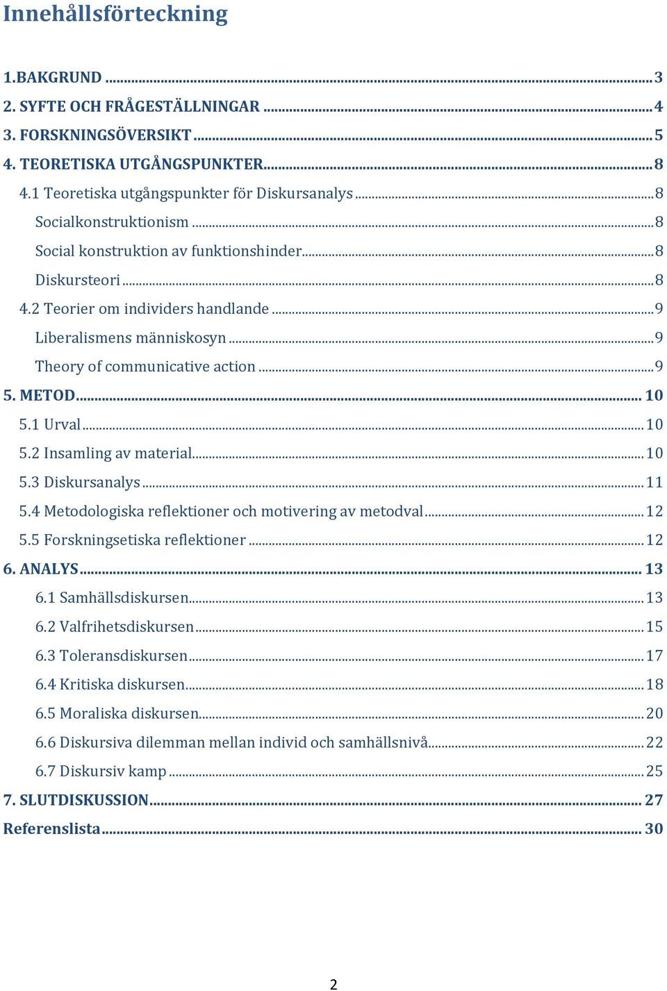 .. 9 5. METOD... 10 5.1 Urval... 10 5.2 Insamling av material... 10 5.3 Diskursanalys... 11 5.4 Metodologiska reflektioner och motivering av metodval... 12 5.5 Forskningsetiska reflektioner... 12 6.