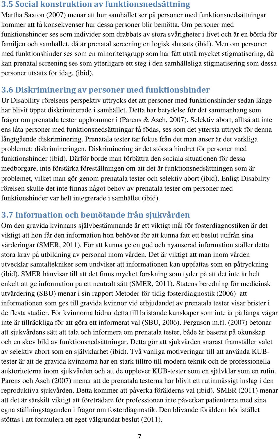 Men om personer med funktionshinder ses som en minoritetsgrupp som har fått utstå mycket stigmatisering, då kan prenatal screening ses som ytterligare ett steg i den samhälleliga stigmatisering som