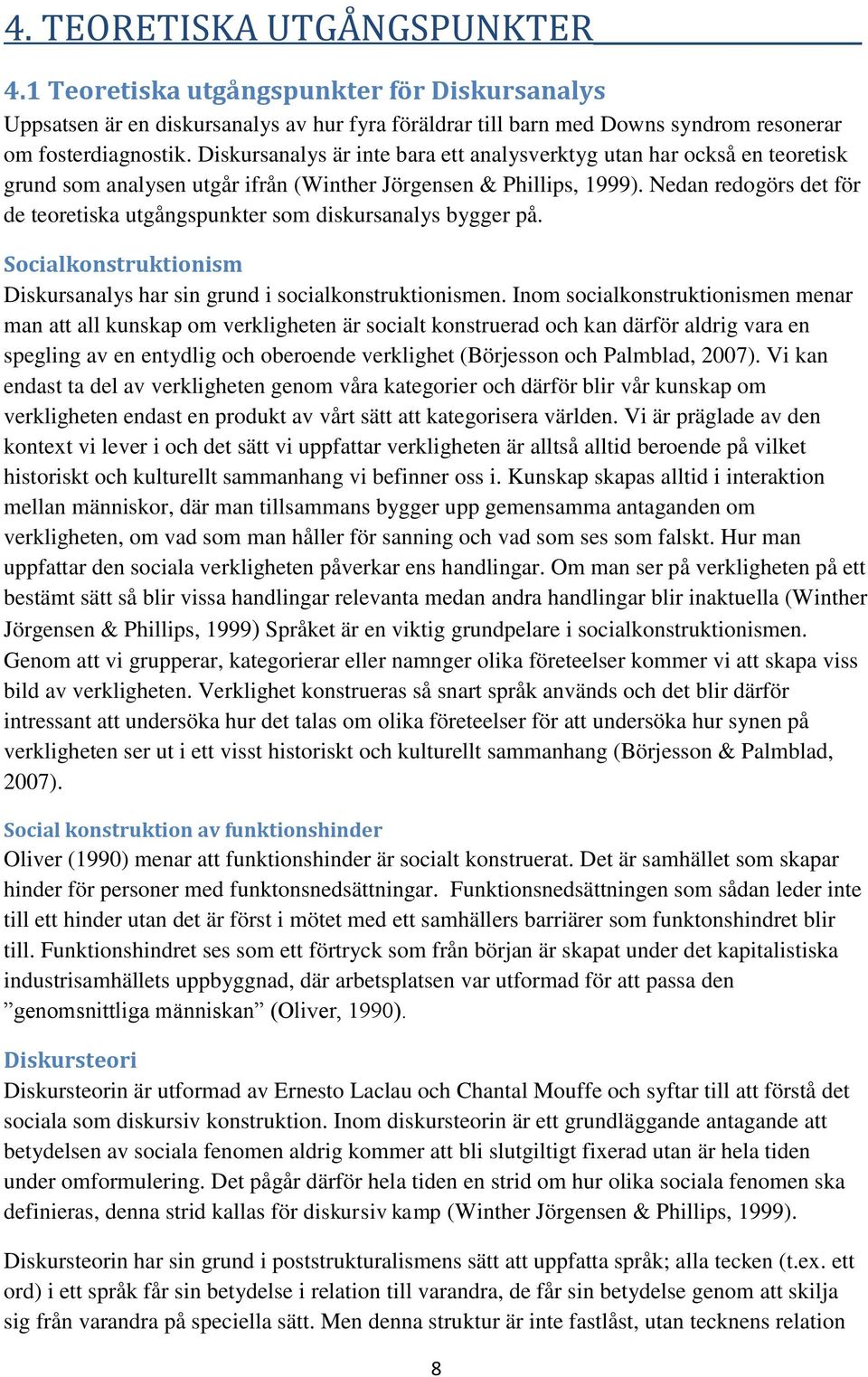 Nedan redogörs det för de teoretiska utgångspunkter som diskursanalys bygger på. Socialkonstruktionism Diskursanalys har sin grund i socialkonstruktionismen.