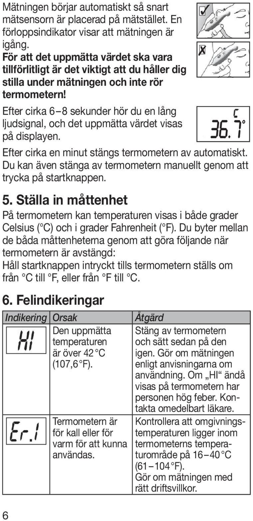 Efter cirka 6 8 sekunder hör du en lång ljudsignal, och det uppmätta värdet visas på displayen. Efter cirka en minut stängs termometern av automatiskt.